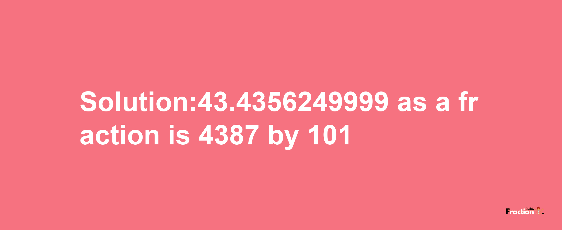 Solution:43.4356249999 as a fraction is 4387/101