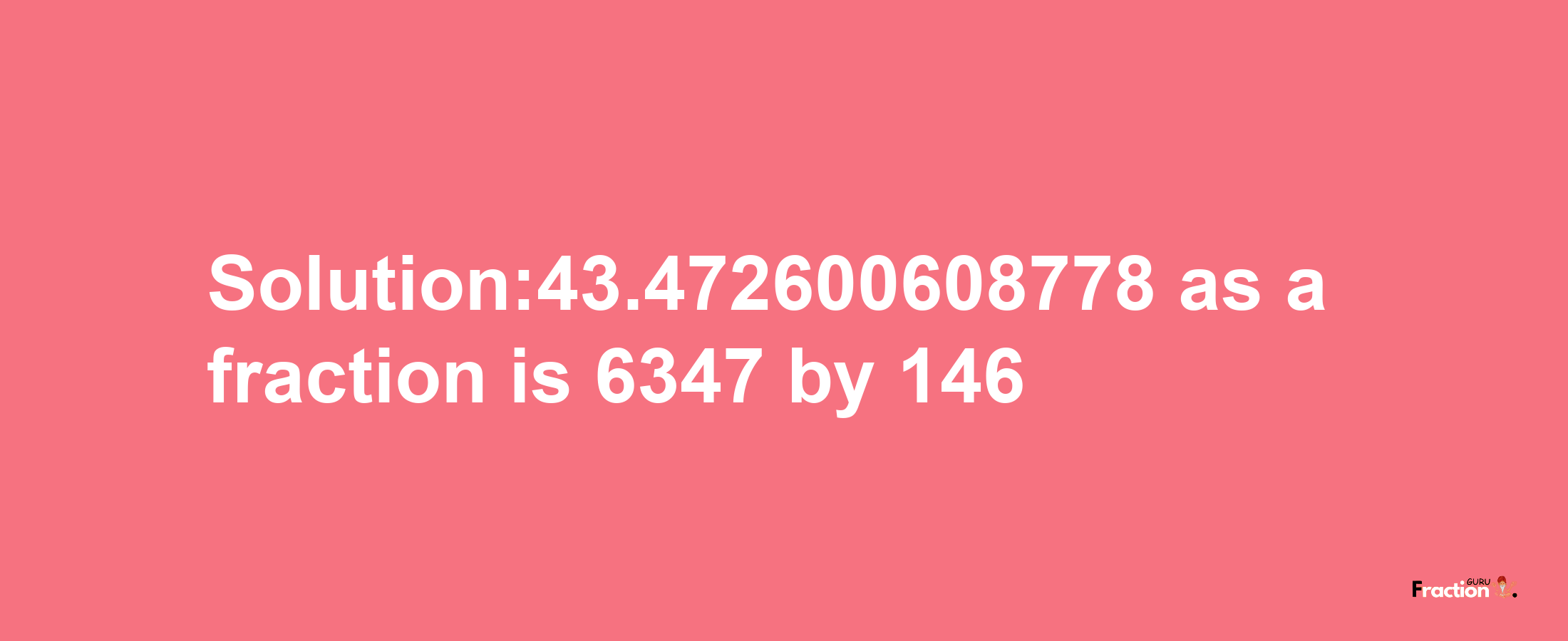 Solution:43.472600608778 as a fraction is 6347/146