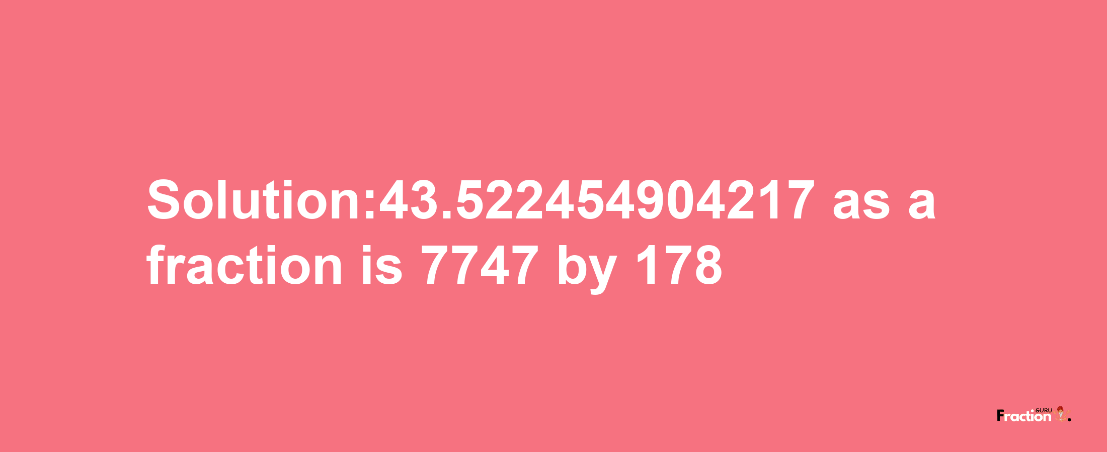 Solution:43.522454904217 as a fraction is 7747/178