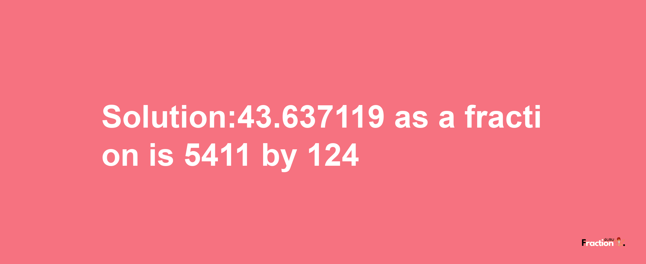 Solution:43.637119 as a fraction is 5411/124