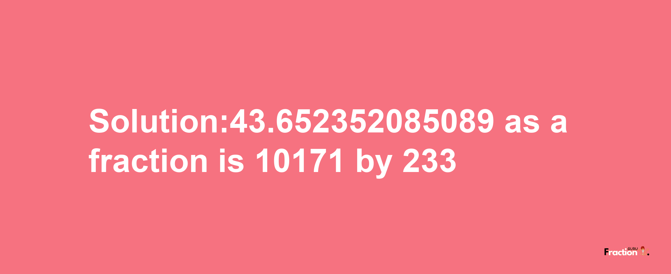 Solution:43.652352085089 as a fraction is 10171/233