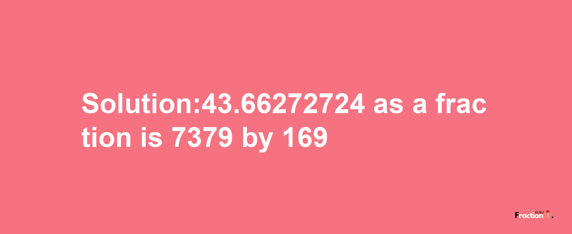 Solution:43.66272724 as a fraction is 7379/169