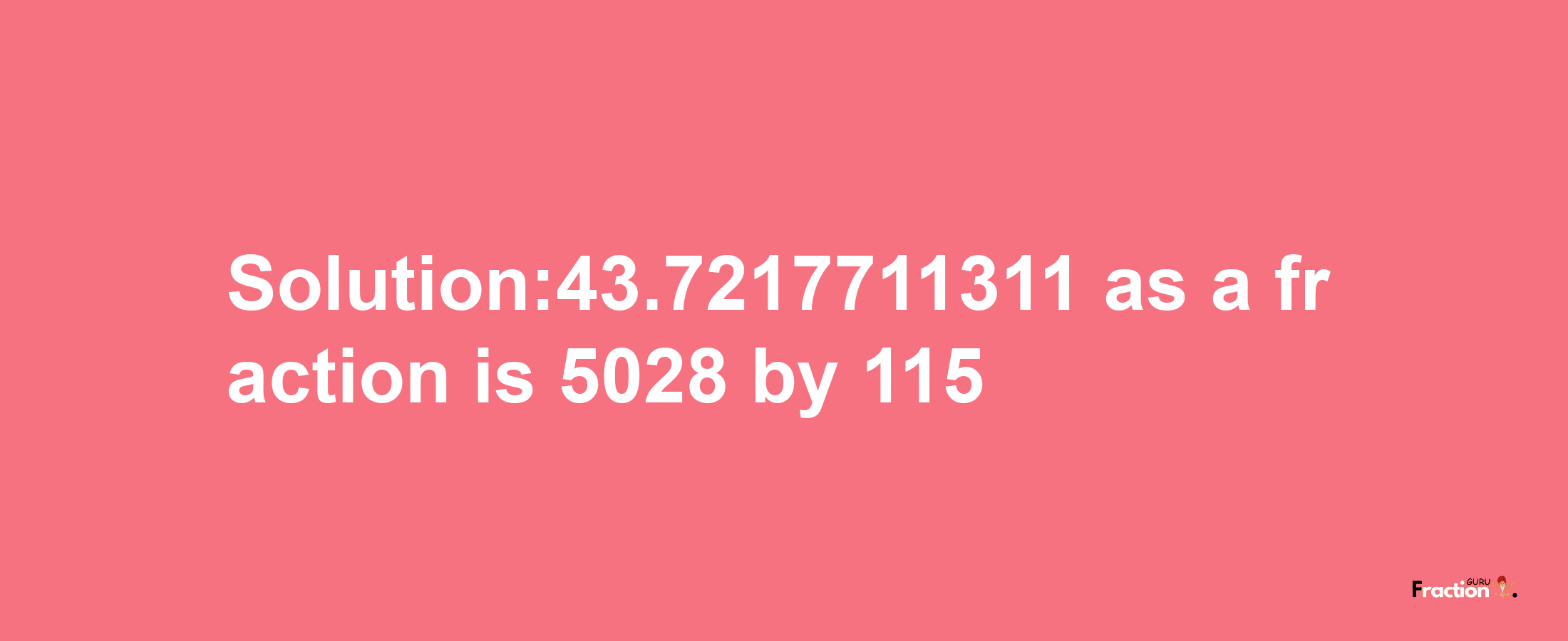 Solution:43.7217711311 as a fraction is 5028/115