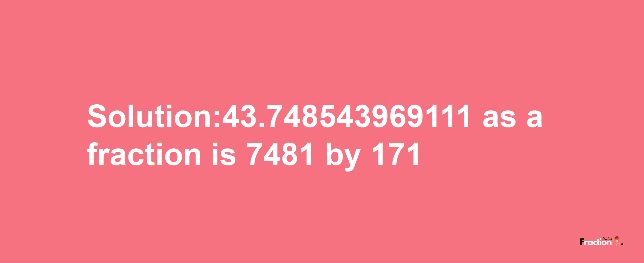 Solution:43.748543969111 as a fraction is 7481/171