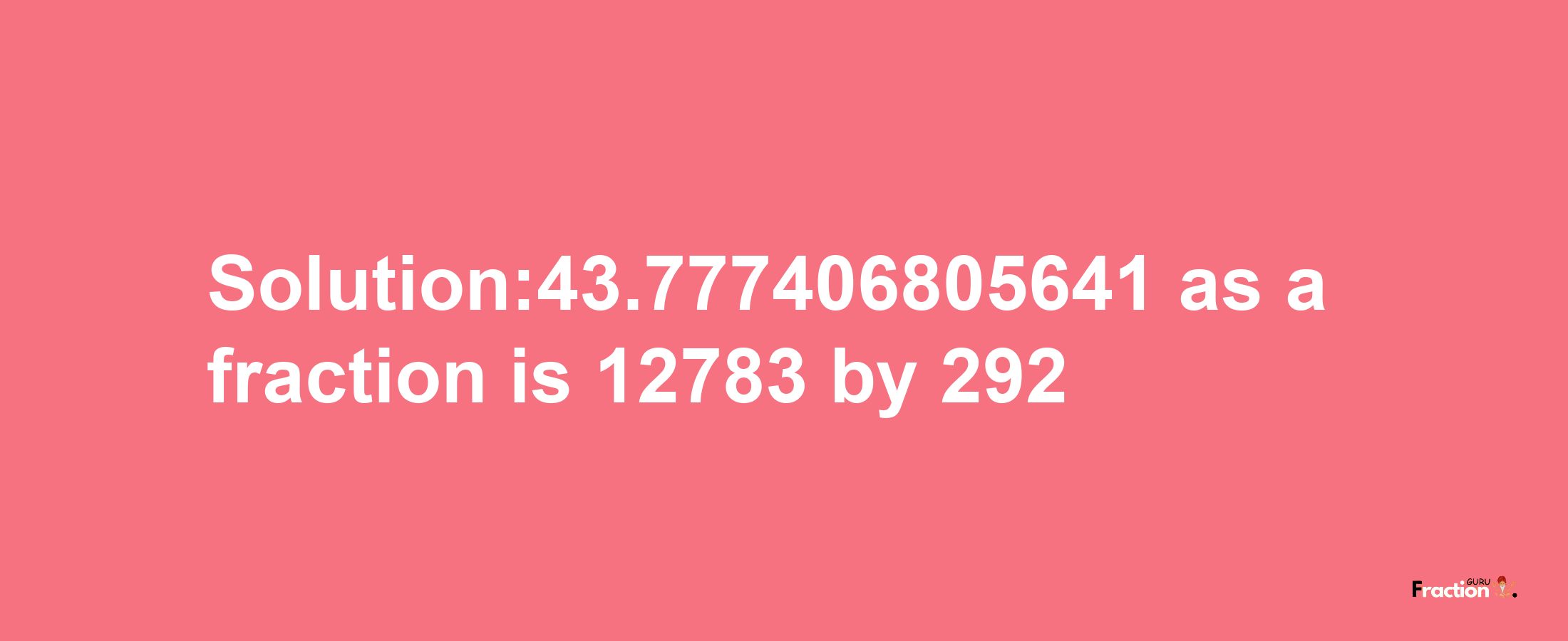 Solution:43.777406805641 as a fraction is 12783/292