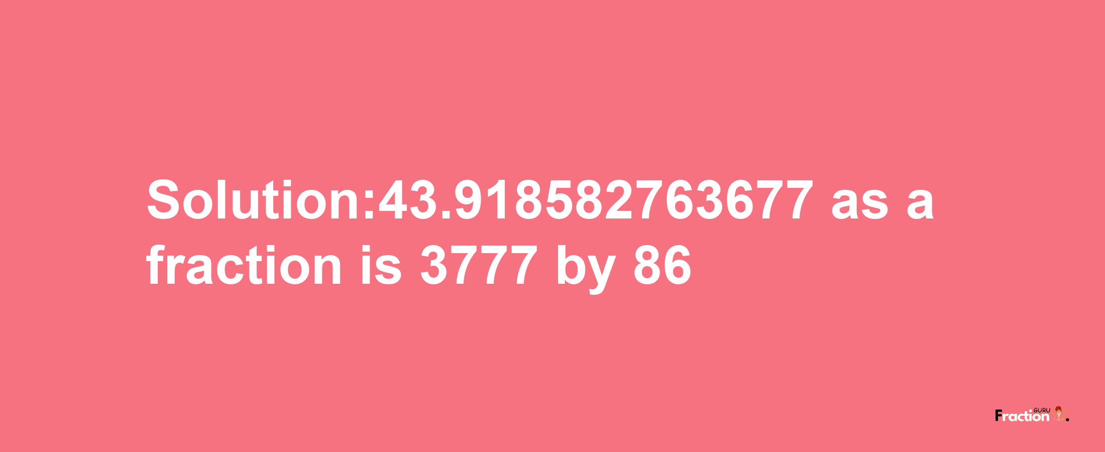 Solution:43.918582763677 as a fraction is 3777/86