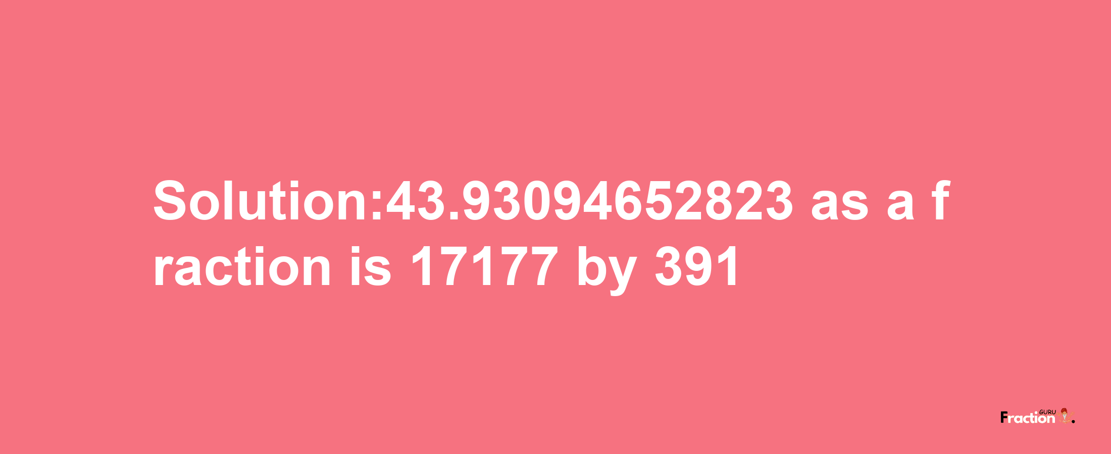 Solution:43.93094652823 as a fraction is 17177/391