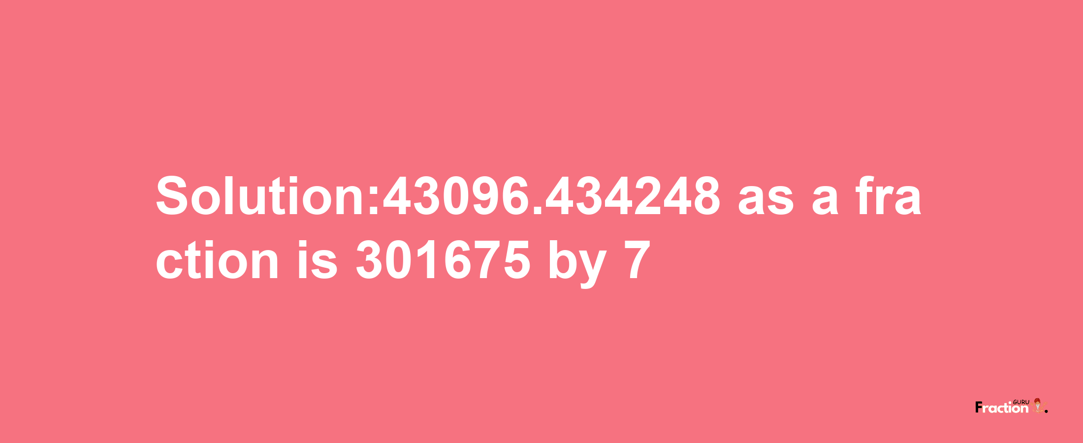 Solution:43096.434248 as a fraction is 301675/7