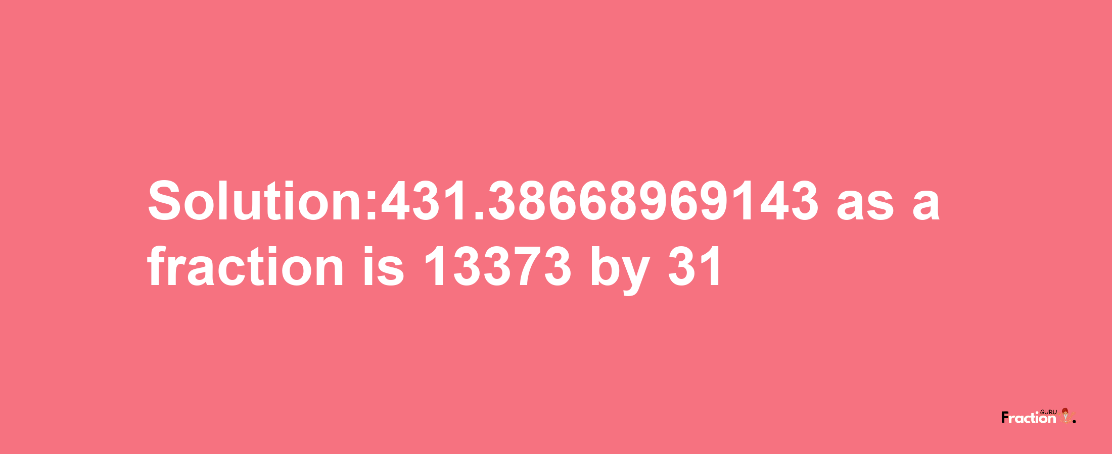 Solution:431.38668969143 as a fraction is 13373/31