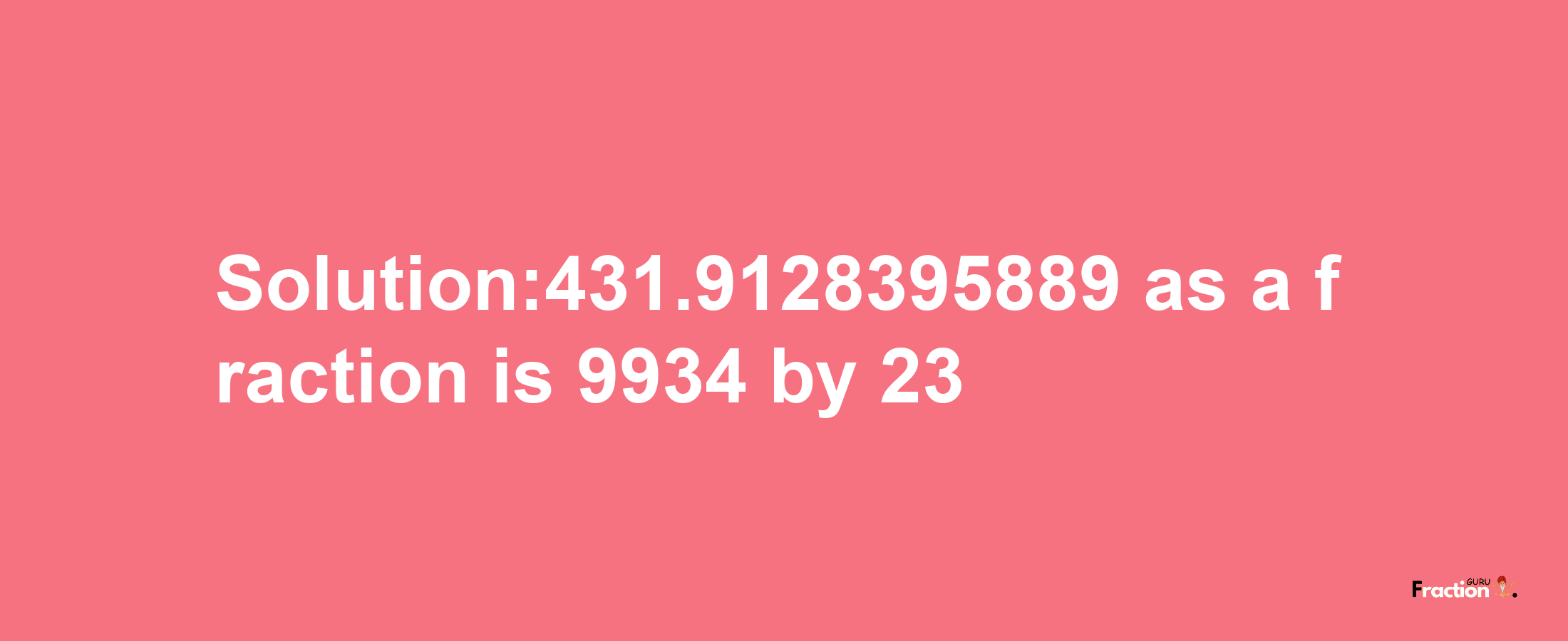 Solution:431.9128395889 as a fraction is 9934/23