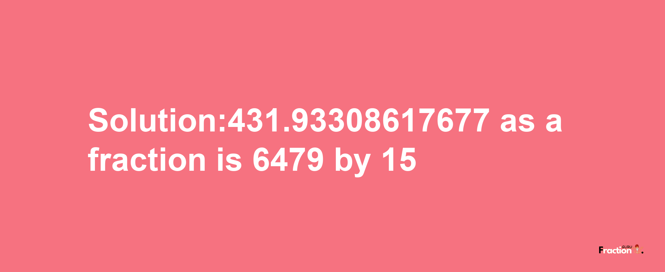 Solution:431.93308617677 as a fraction is 6479/15