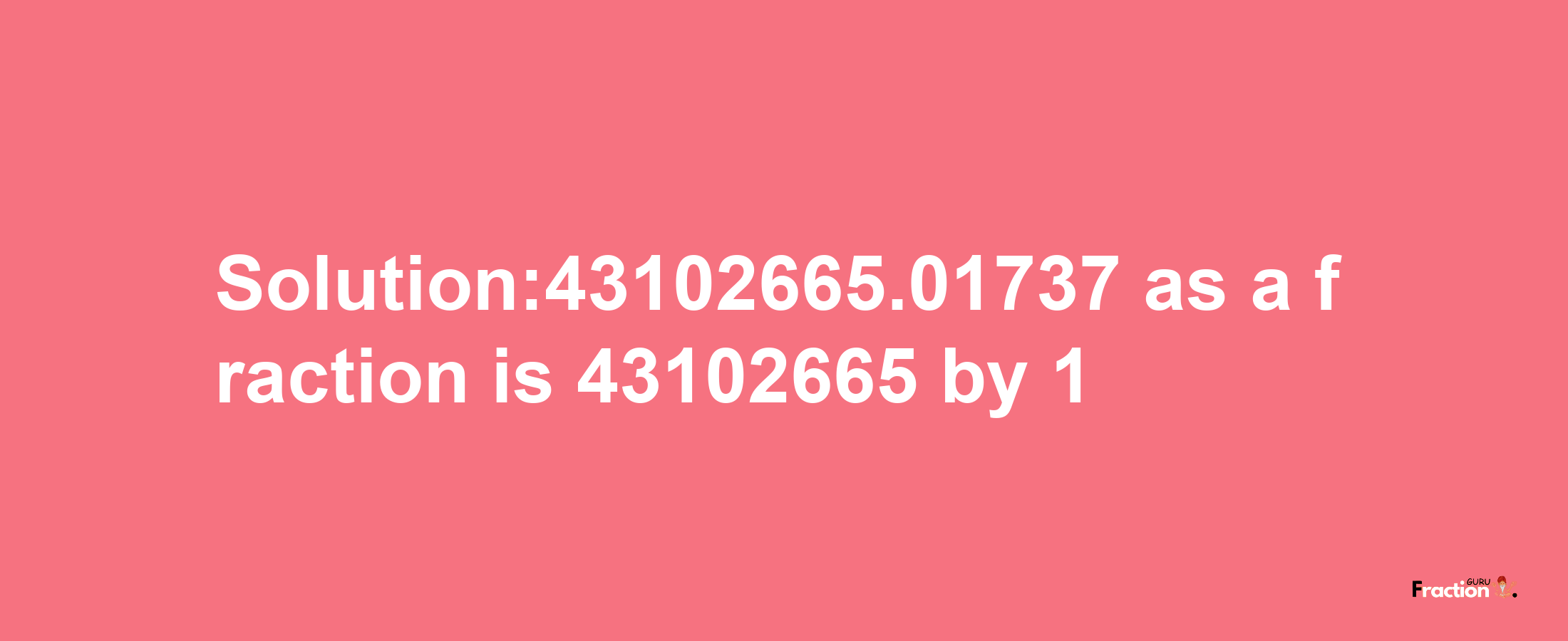 Solution:43102665.01737 as a fraction is 43102665/1