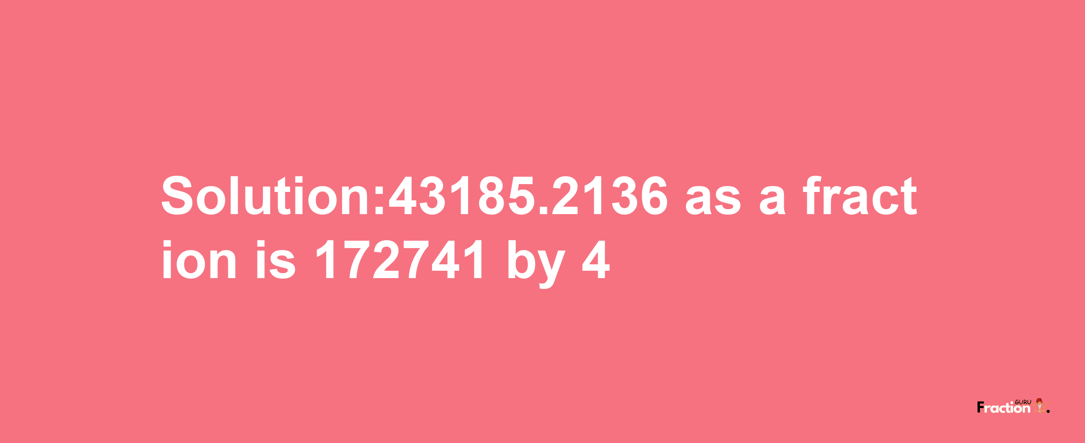 Solution:43185.2136 as a fraction is 172741/4