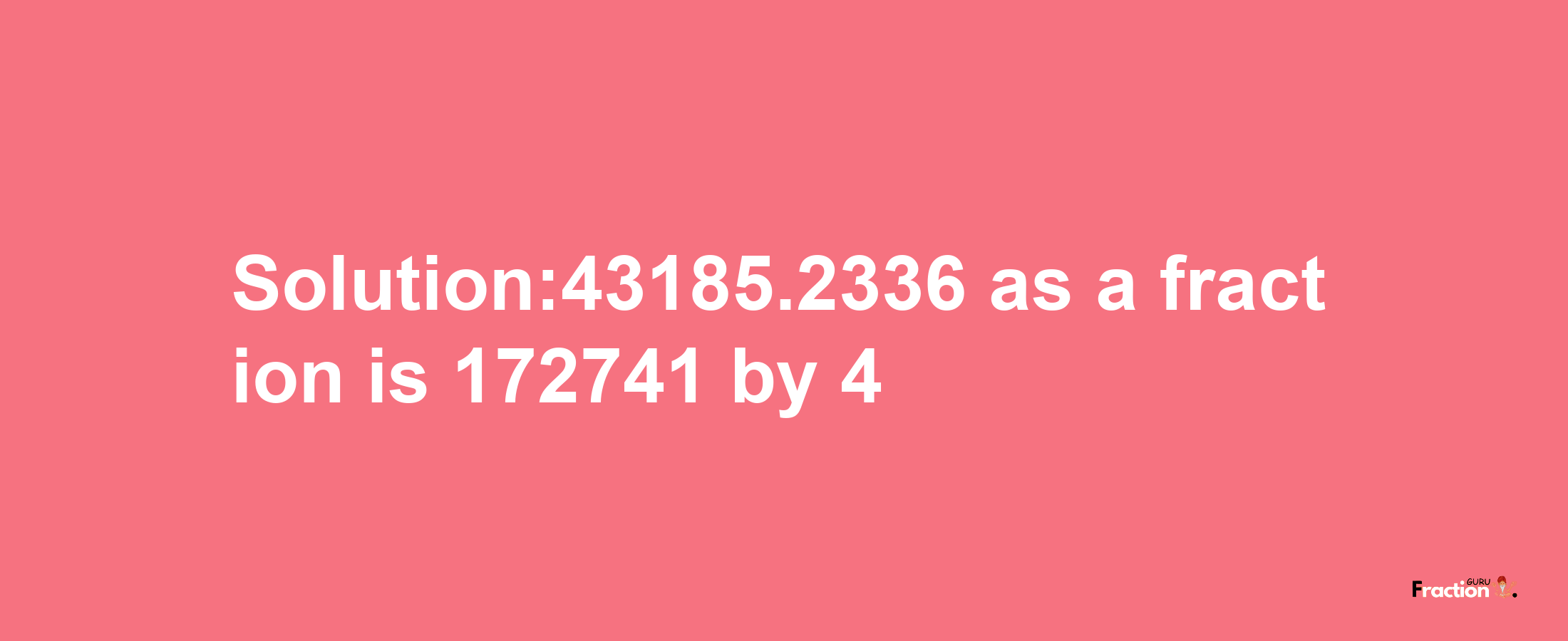 Solution:43185.2336 as a fraction is 172741/4