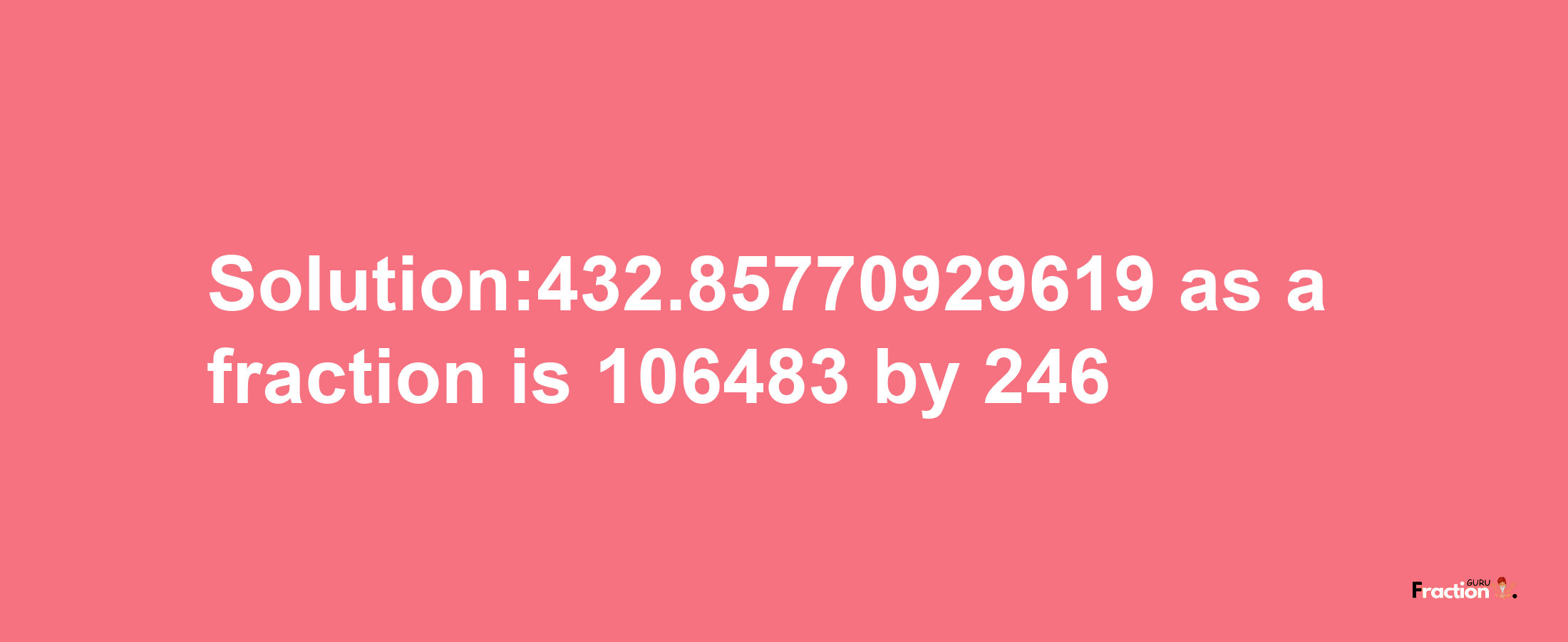 Solution:432.85770929619 as a fraction is 106483/246