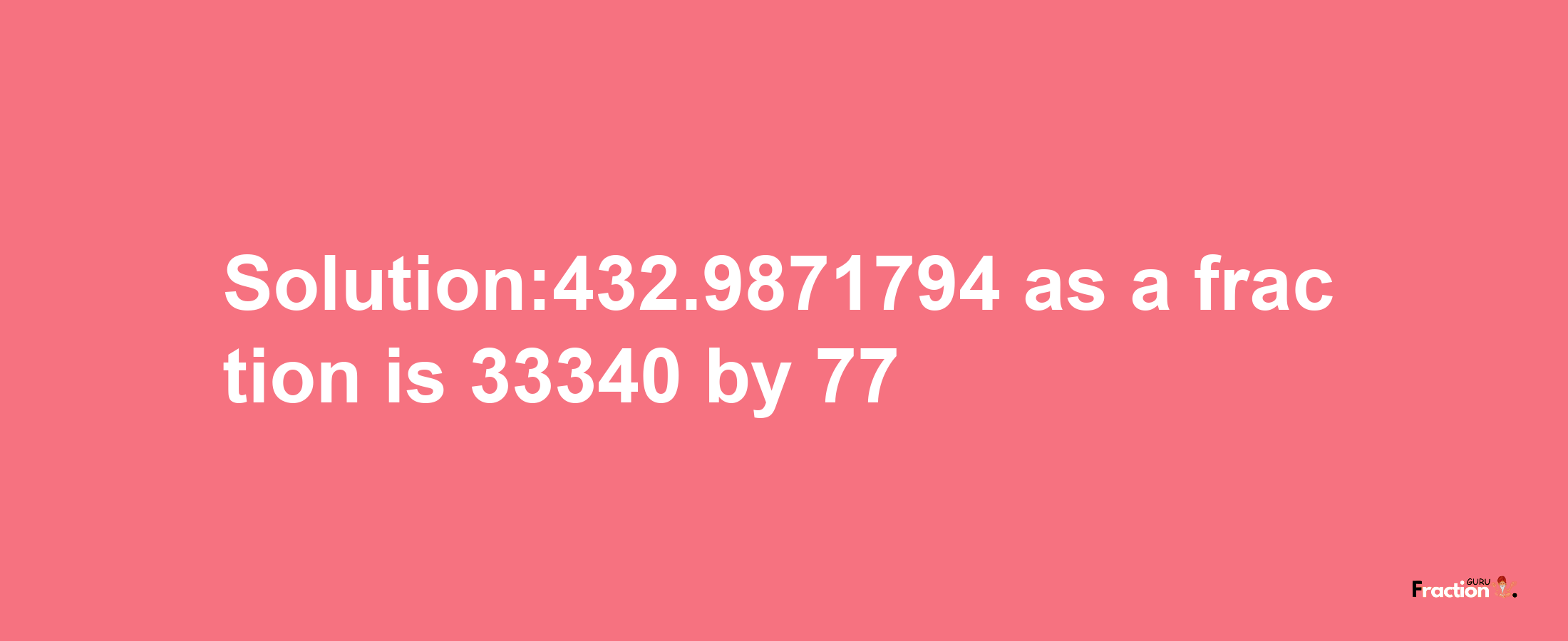 Solution:432.9871794 as a fraction is 33340/77