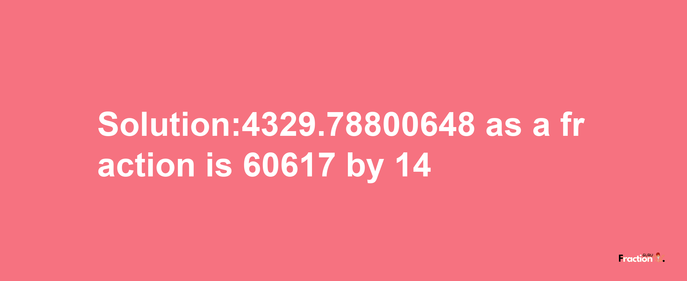 Solution:4329.78800648 as a fraction is 60617/14