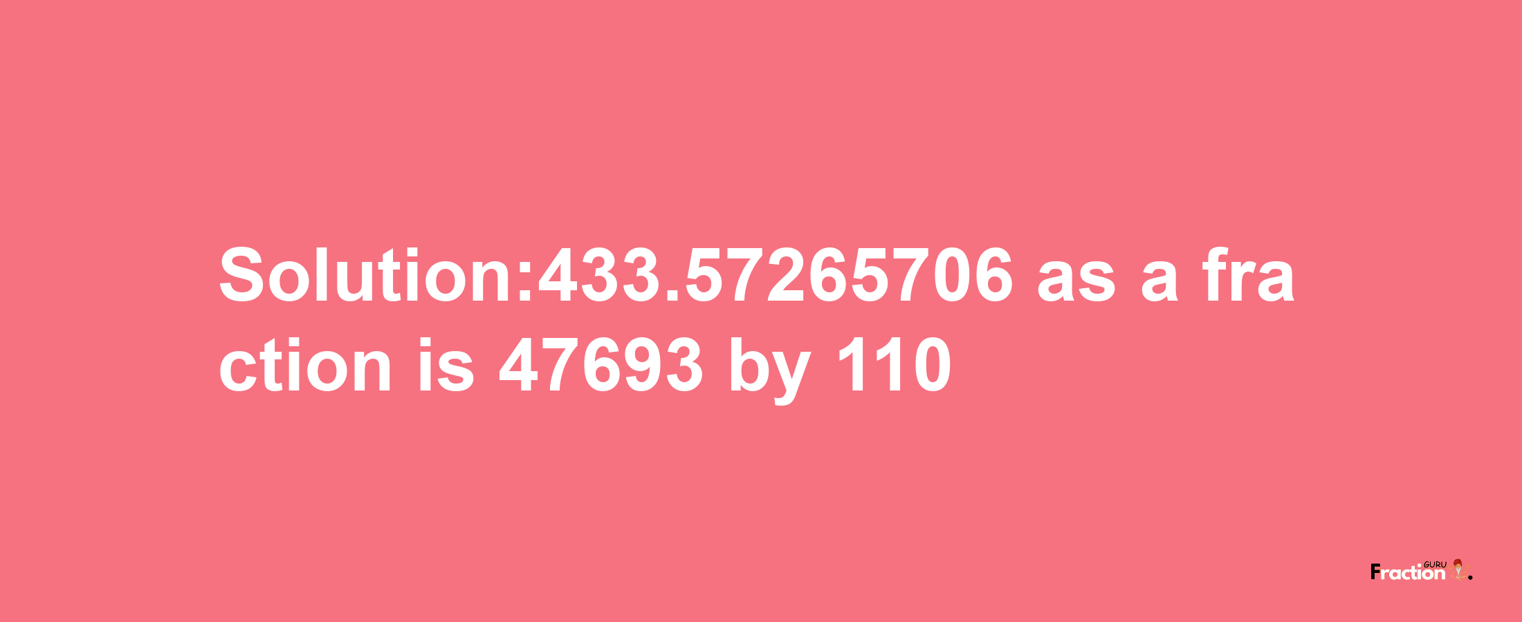 Solution:433.57265706 as a fraction is 47693/110