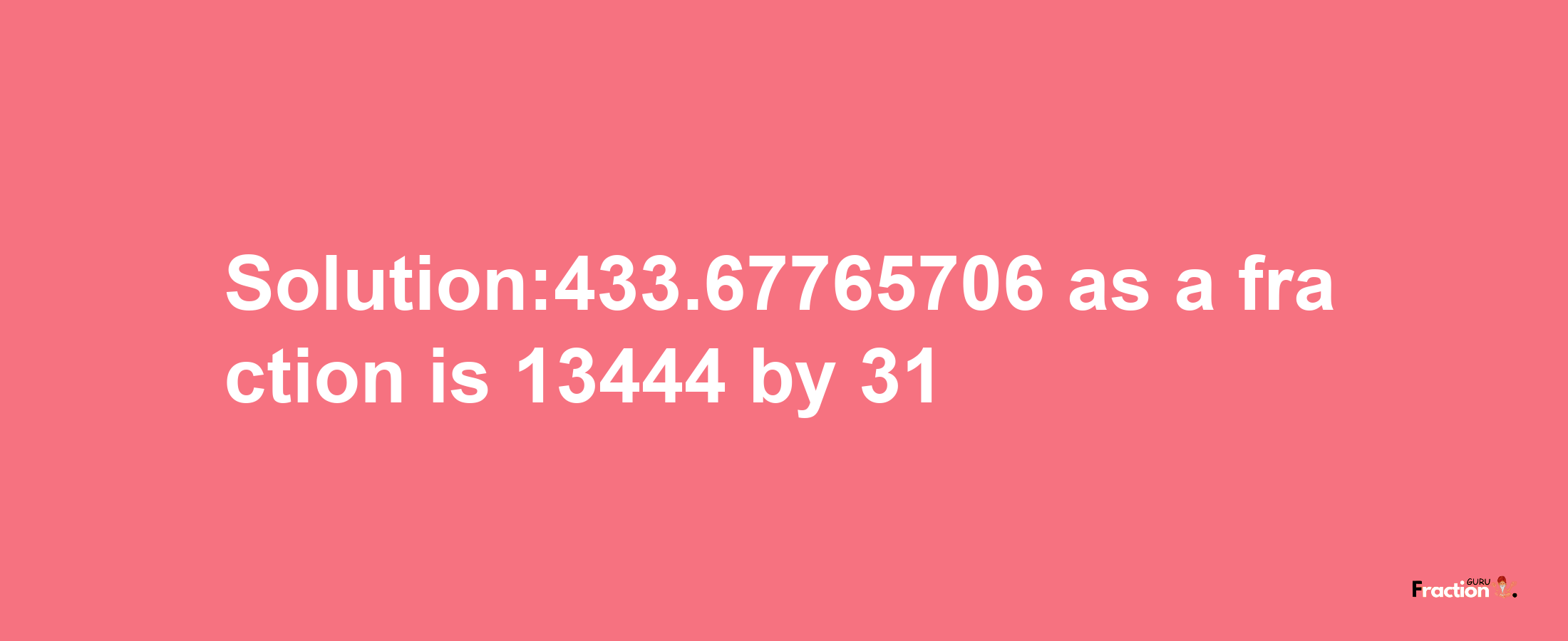 Solution:433.67765706 as a fraction is 13444/31