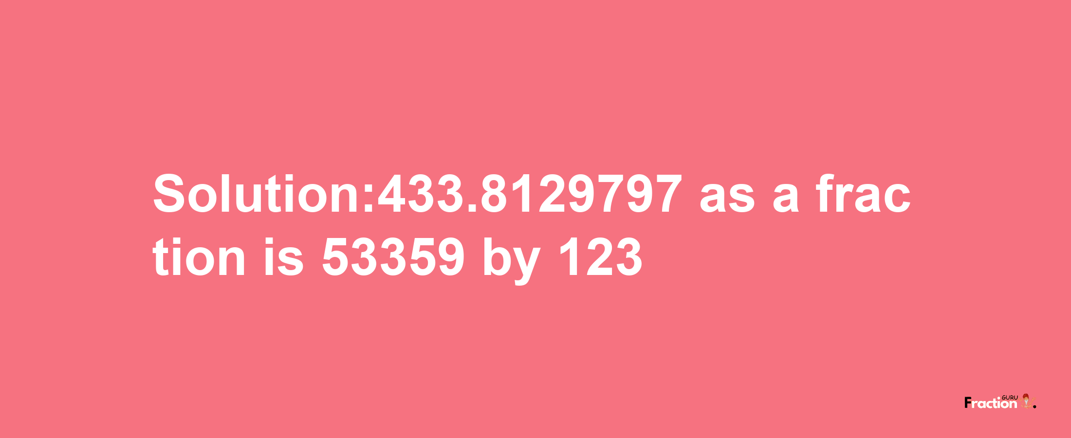 Solution:433.8129797 as a fraction is 53359/123