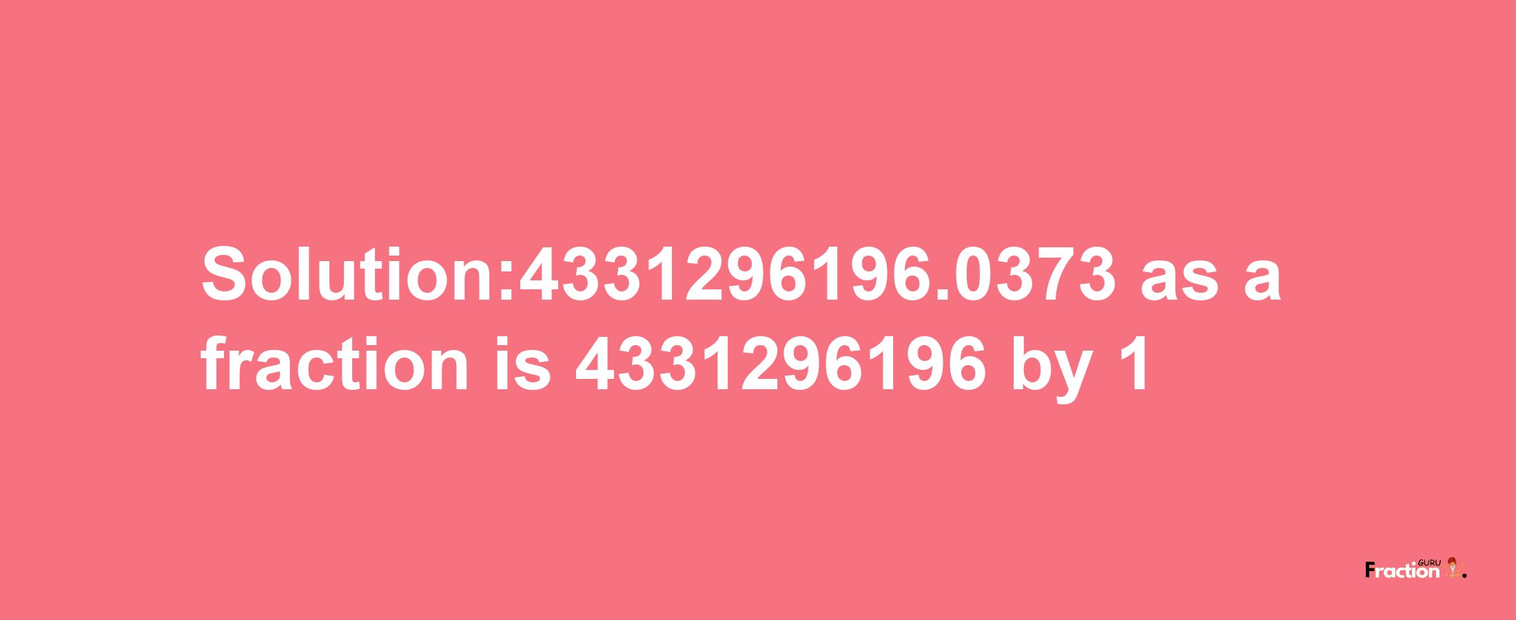 Solution:4331296196.0373 as a fraction is 4331296196/1