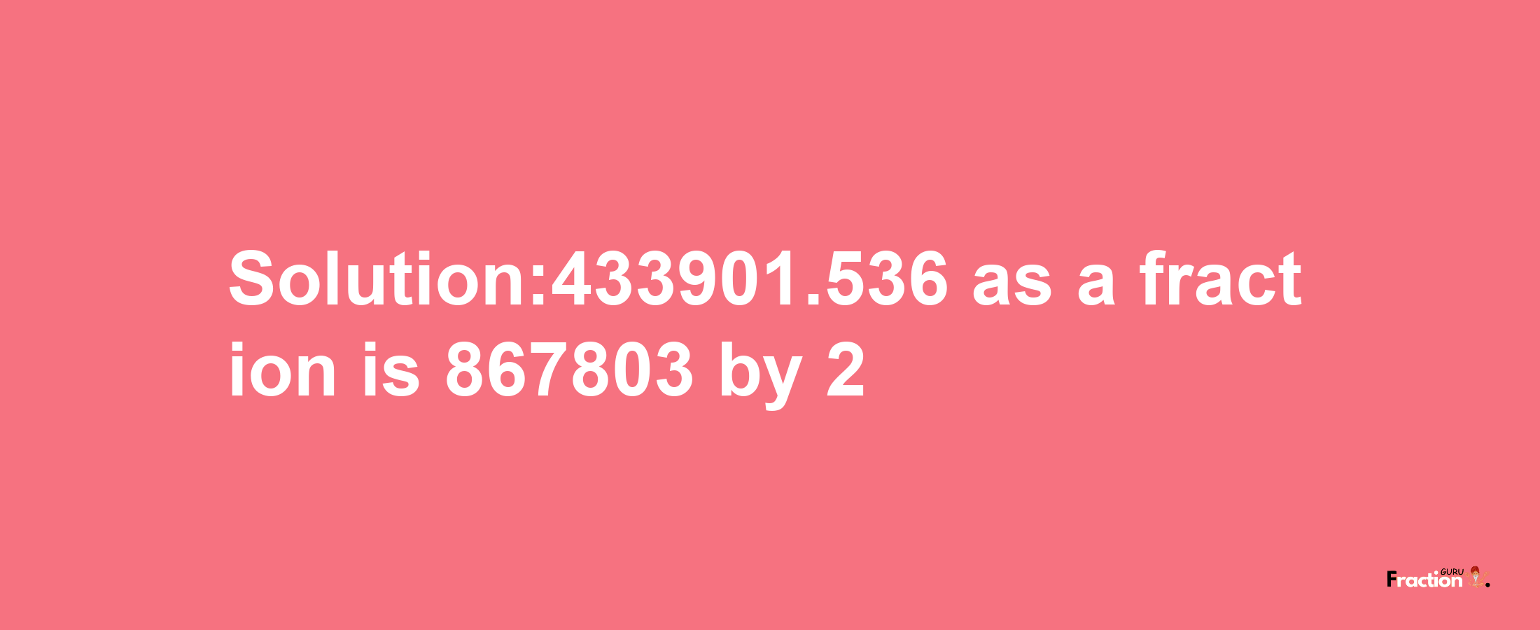 Solution:433901.536 as a fraction is 867803/2