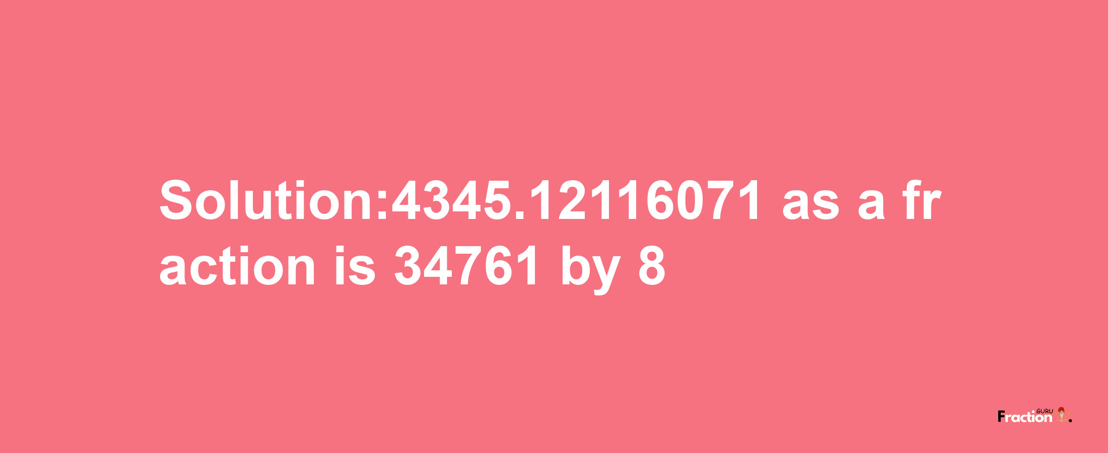 Solution:4345.12116071 as a fraction is 34761/8