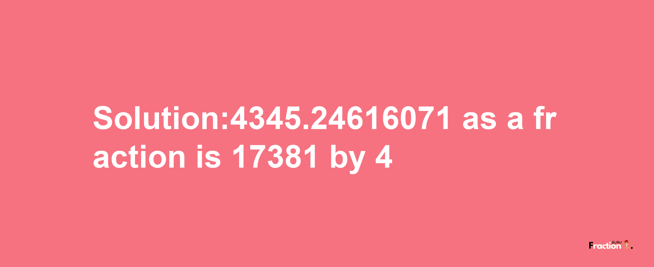 Solution:4345.24616071 as a fraction is 17381/4