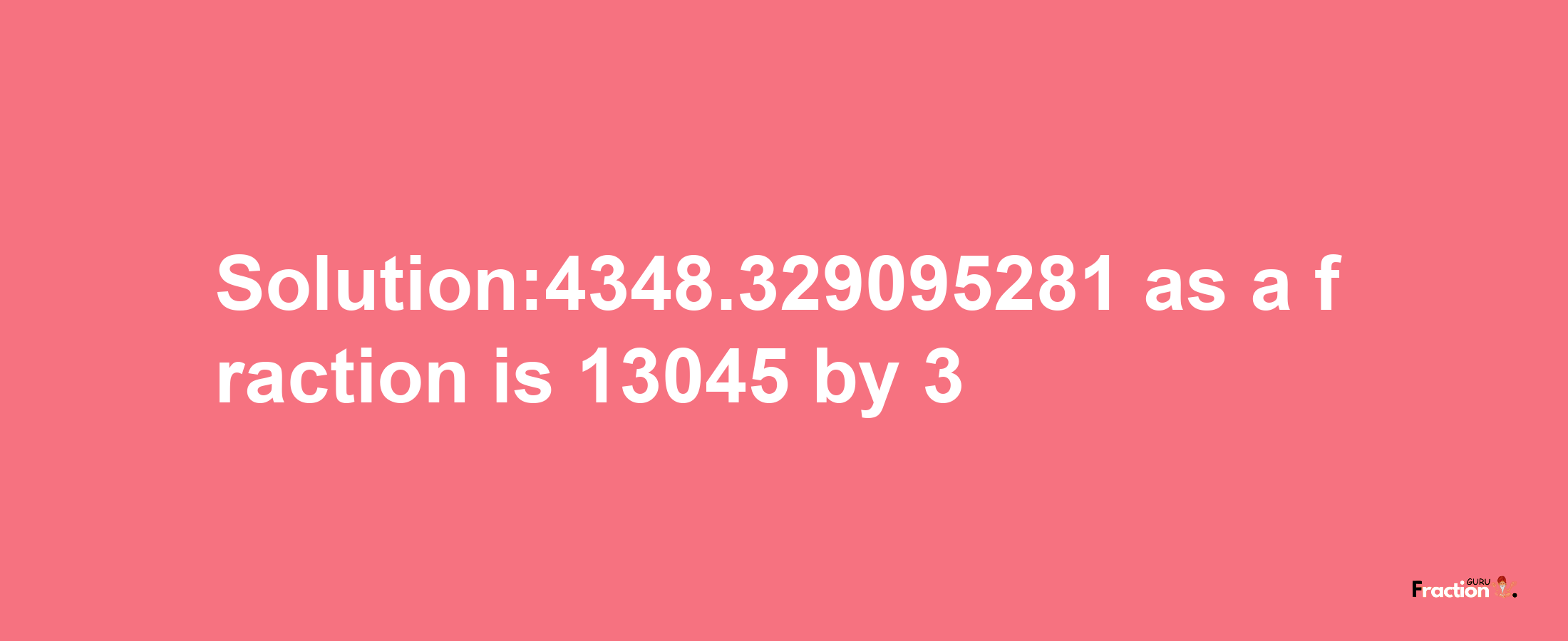 Solution:4348.329095281 as a fraction is 13045/3