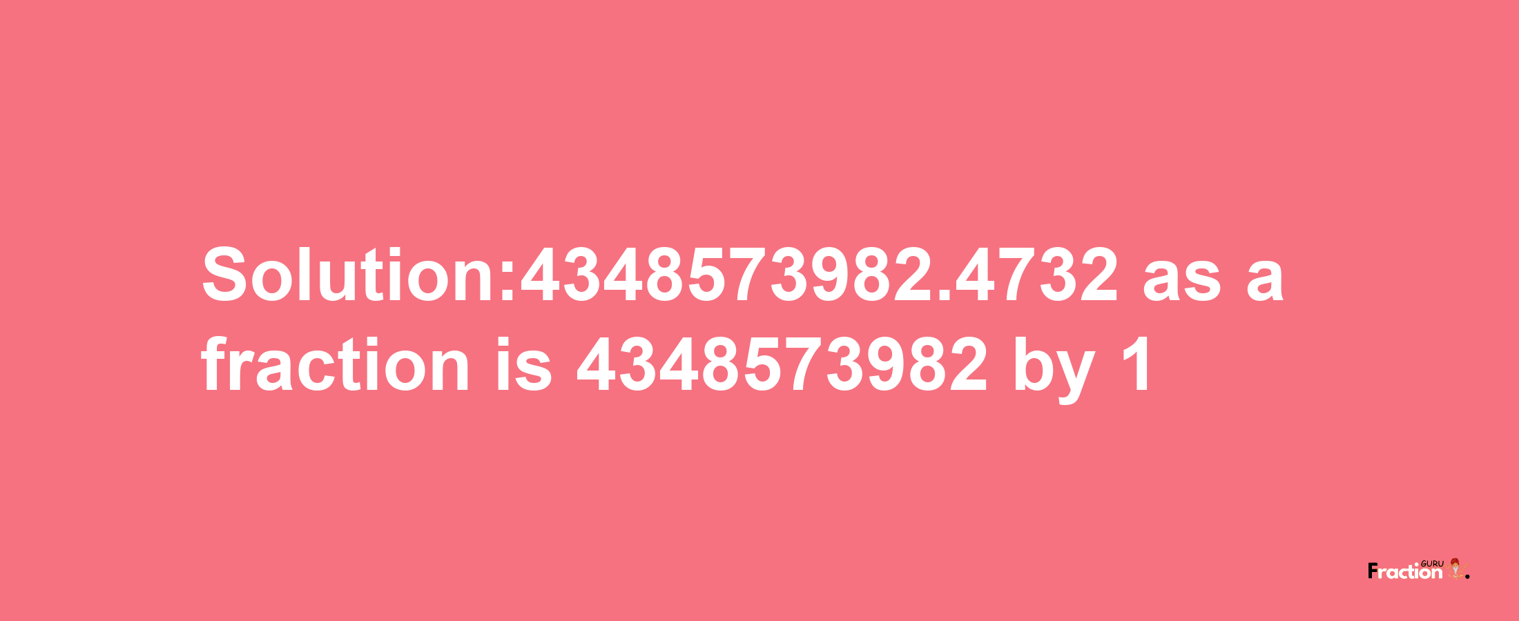 Solution:4348573982.4732 as a fraction is 4348573982/1