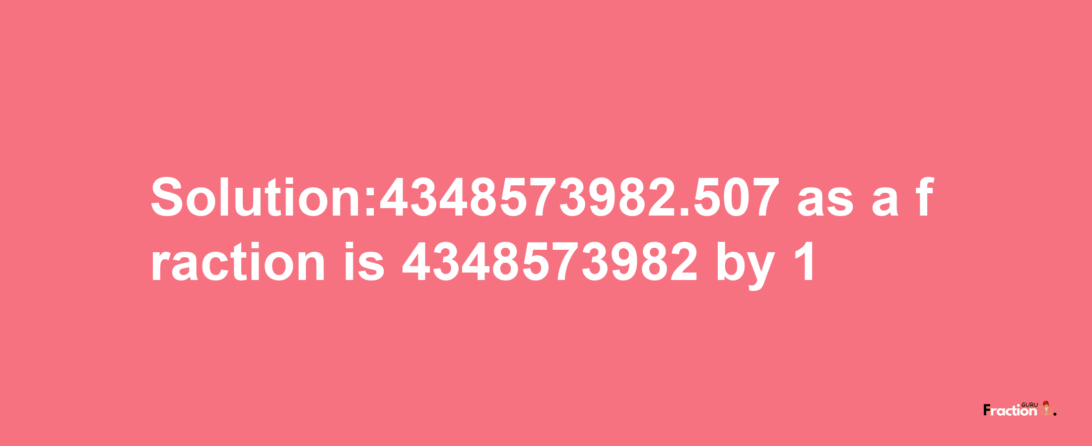 Solution:4348573982.507 as a fraction is 4348573982/1