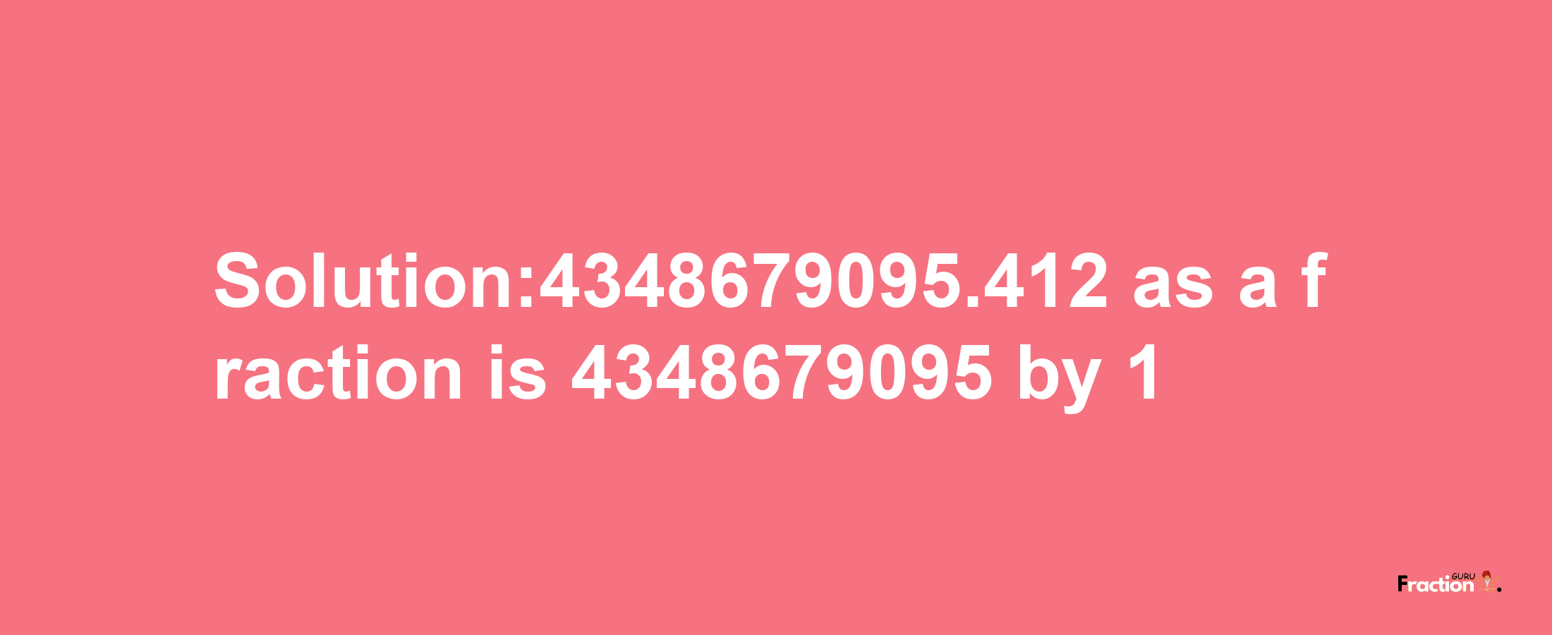 Solution:4348679095.412 as a fraction is 4348679095/1