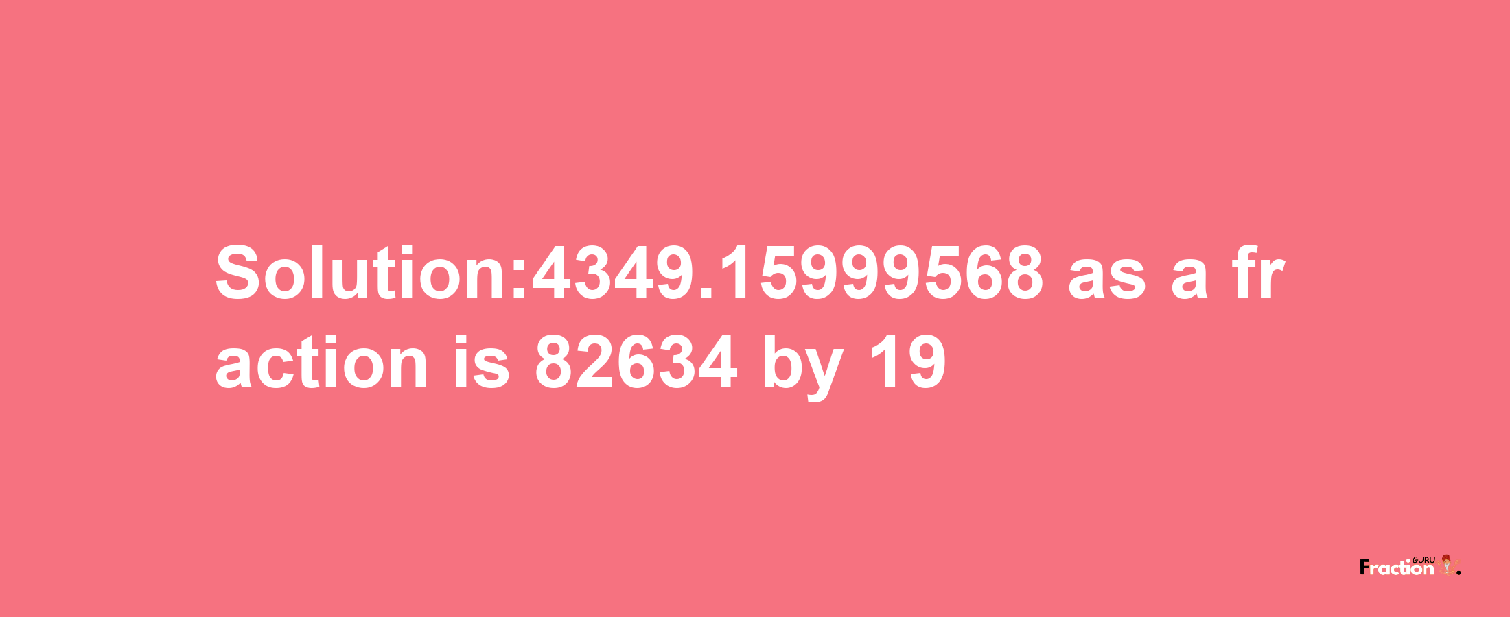 Solution:4349.15999568 as a fraction is 82634/19