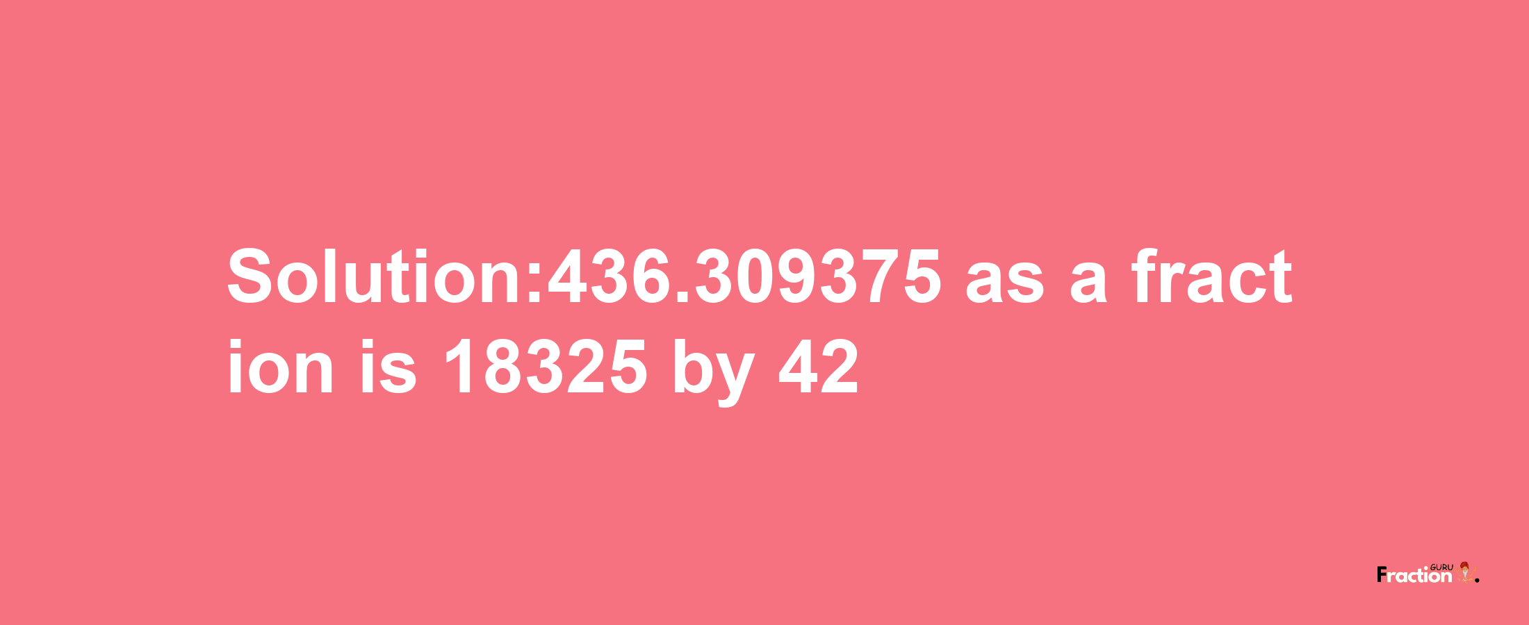 Solution:436.309375 as a fraction is 18325/42