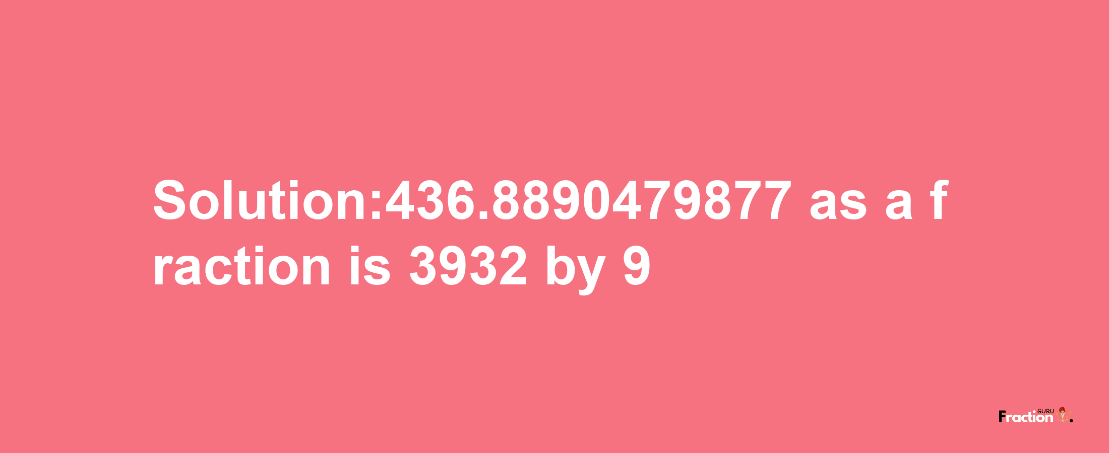 Solution:436.8890479877 as a fraction is 3932/9