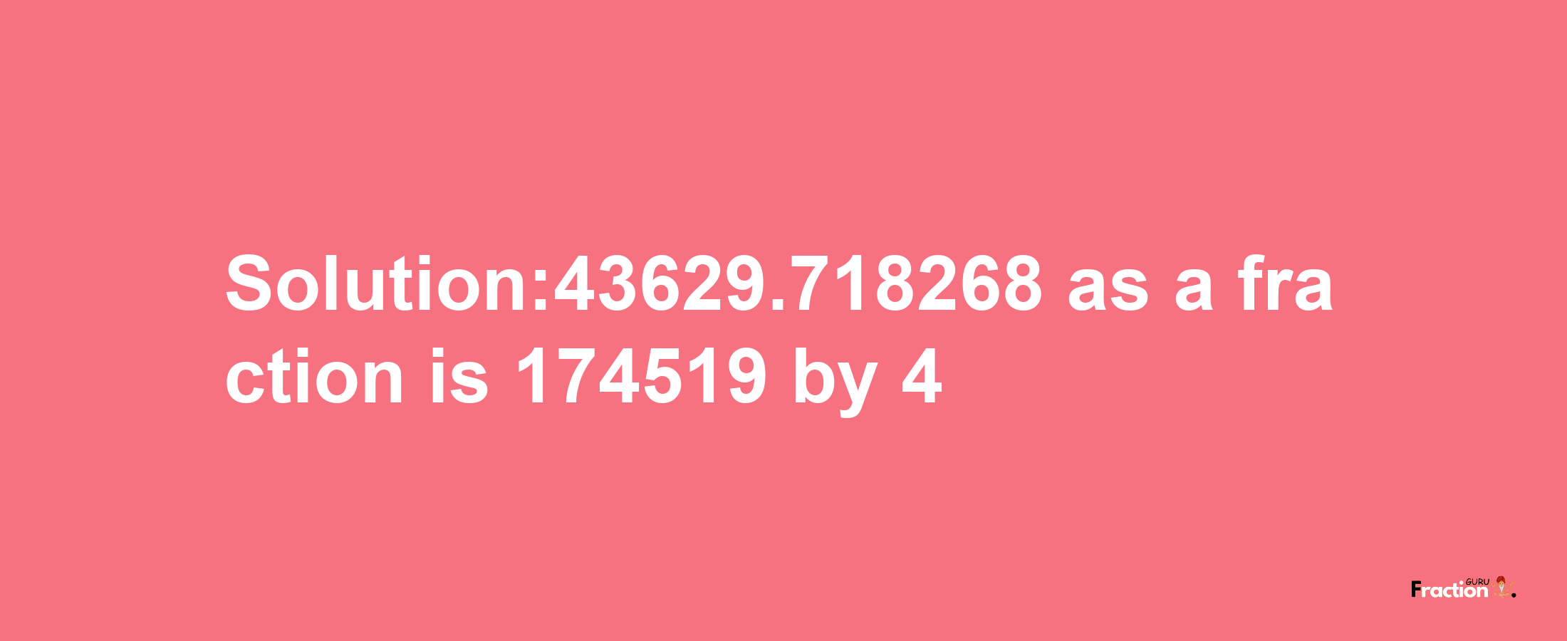 Solution:43629.718268 as a fraction is 174519/4