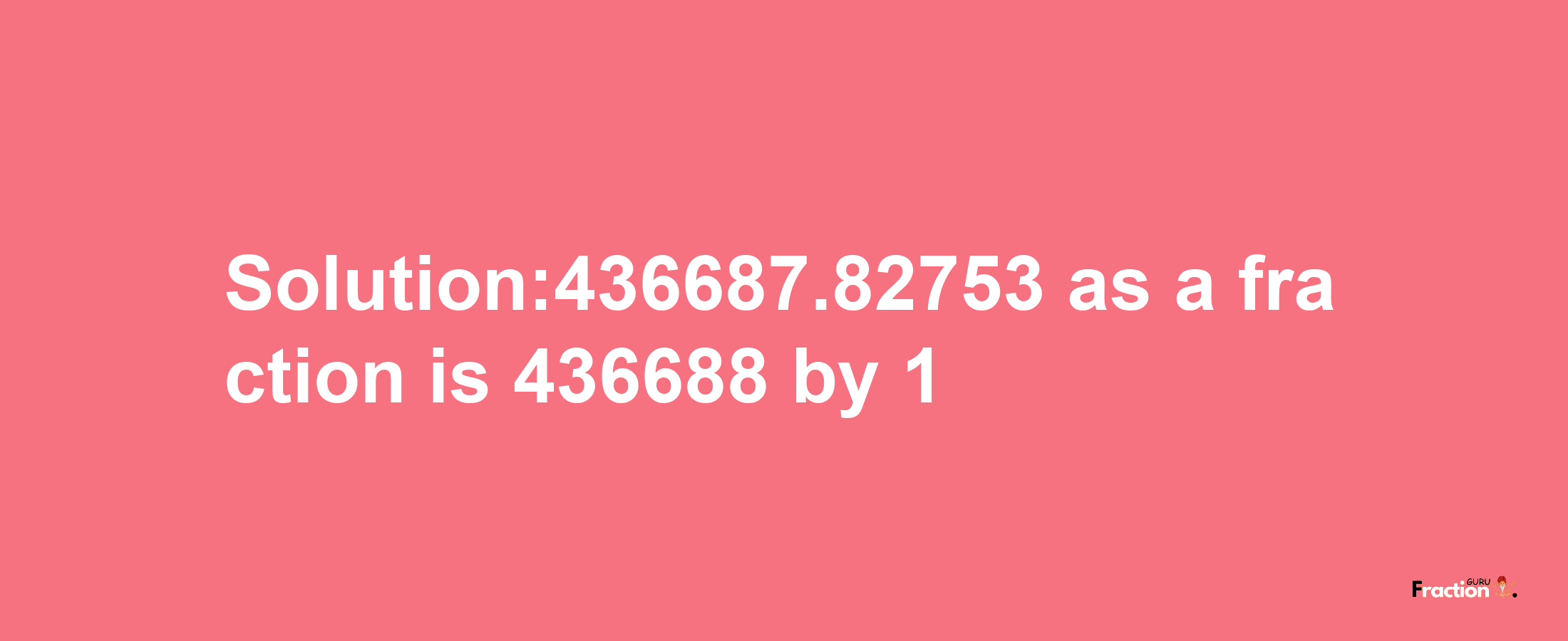 Solution:436687.82753 as a fraction is 436688/1