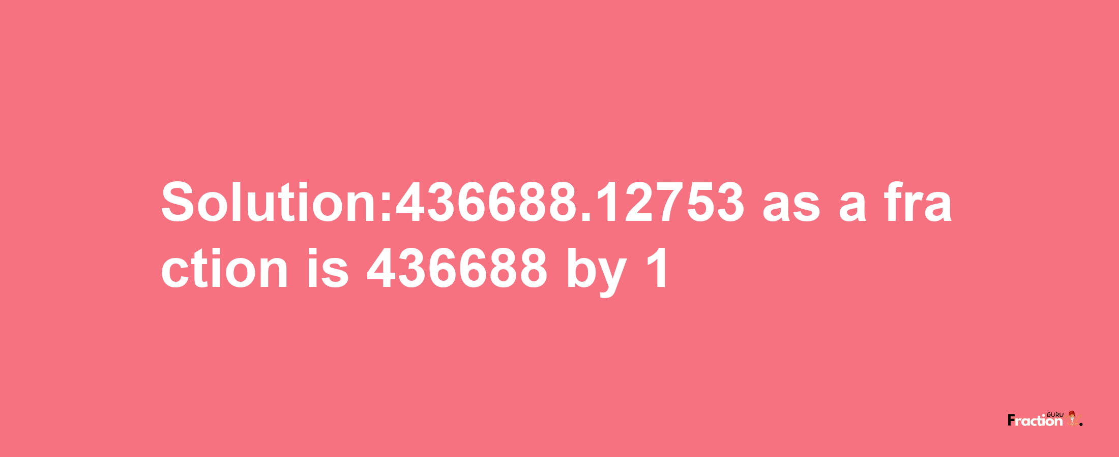 Solution:436688.12753 as a fraction is 436688/1