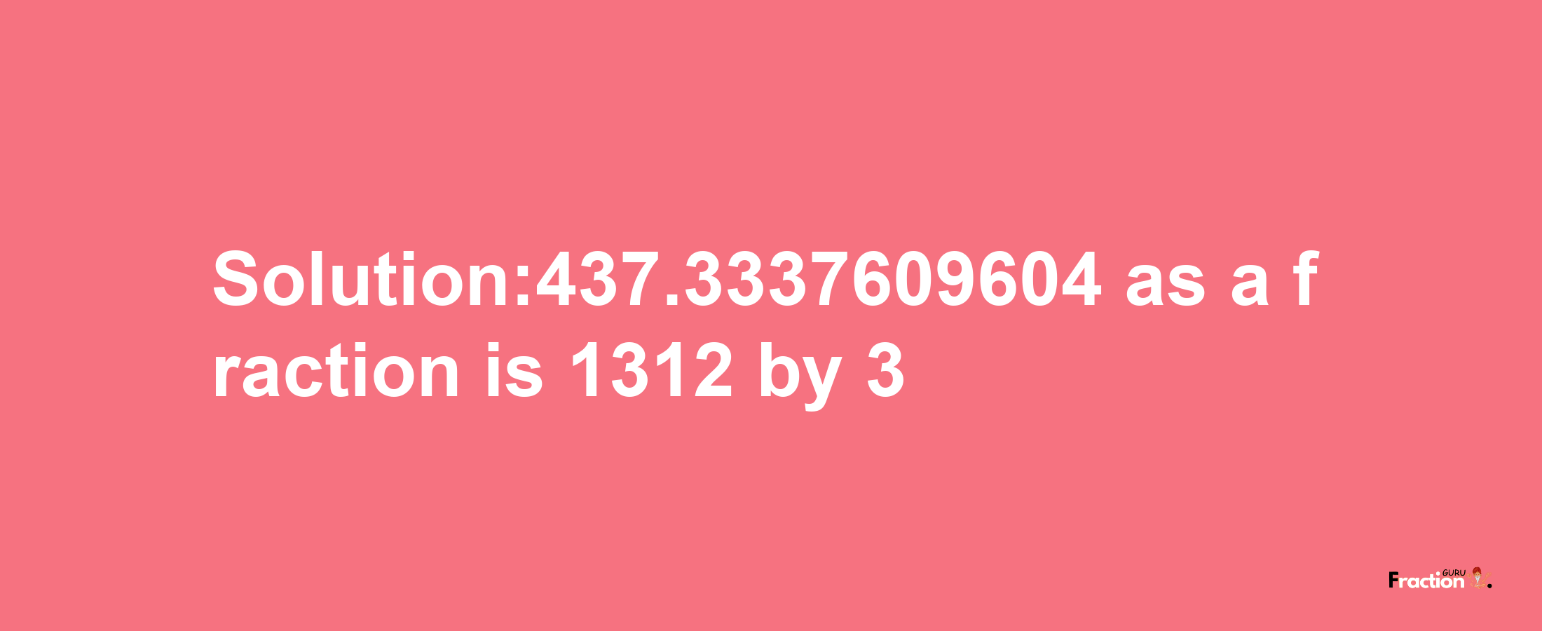 Solution:437.3337609604 as a fraction is 1312/3