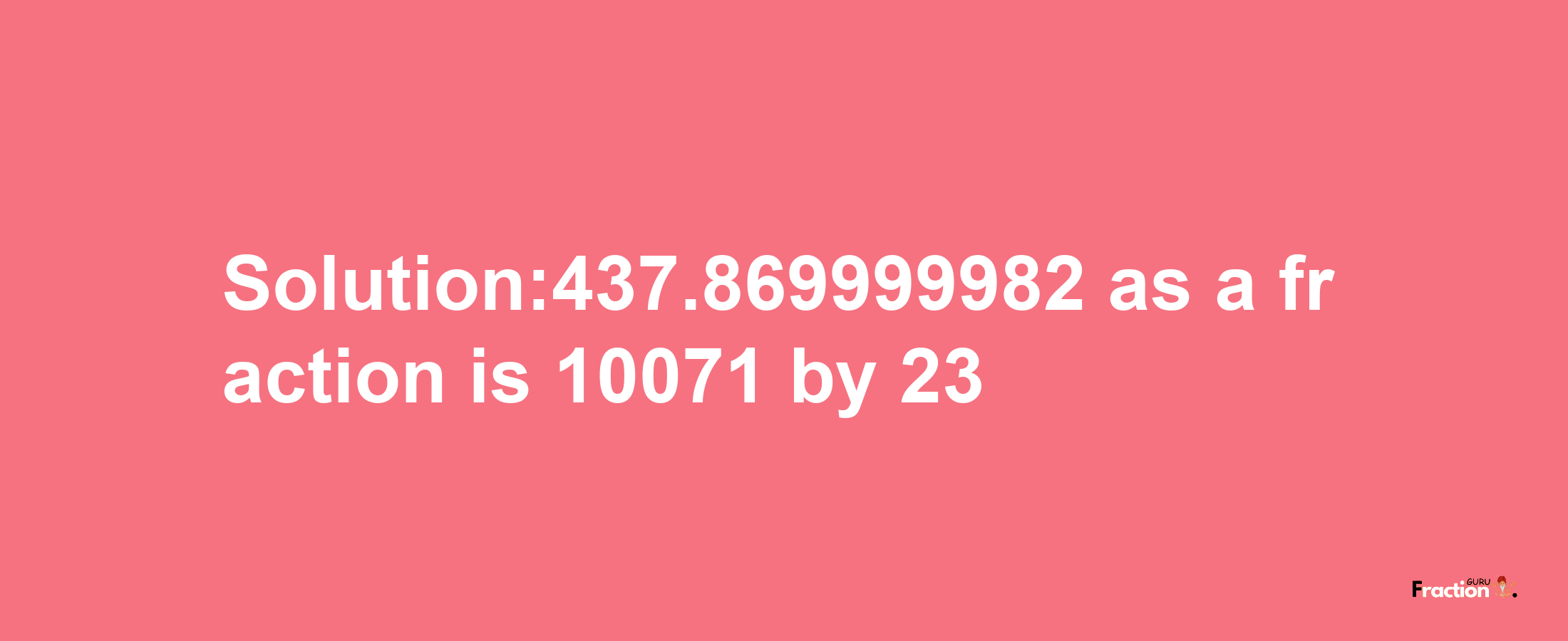 Solution:437.869999982 as a fraction is 10071/23