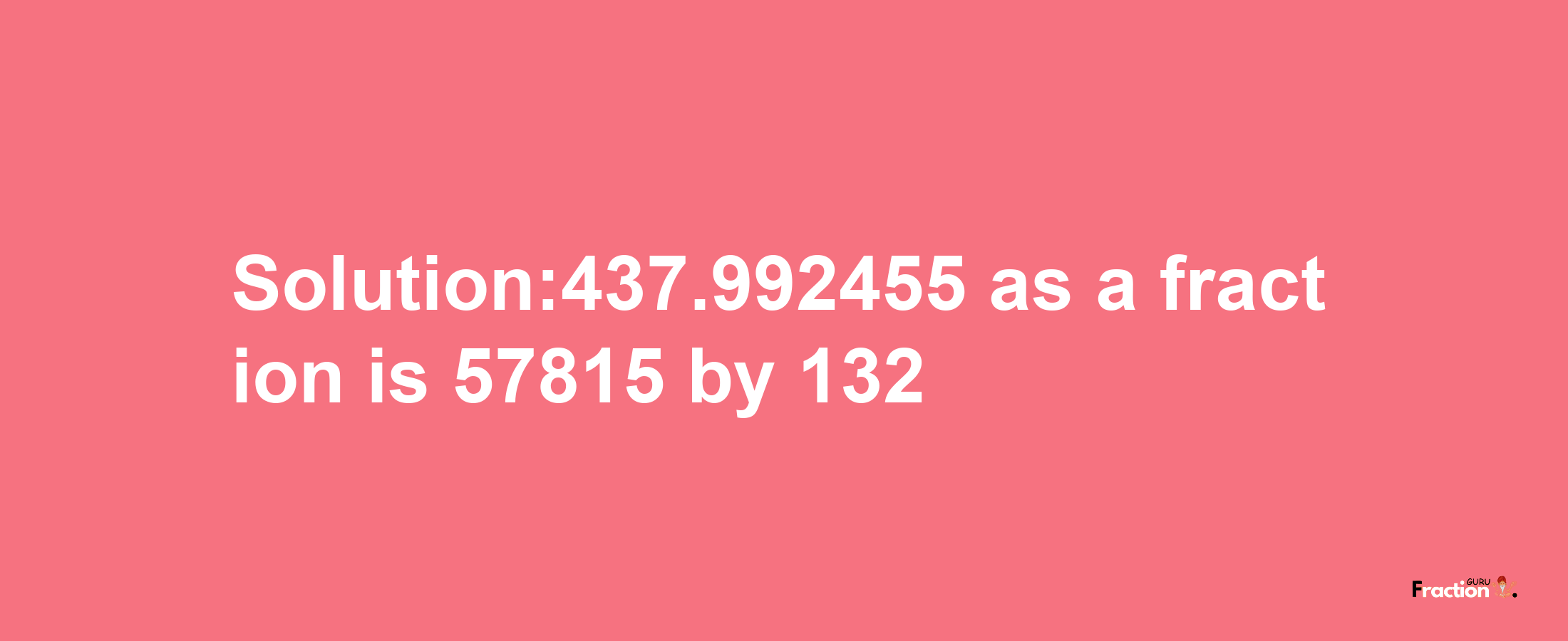 Solution:437.992455 as a fraction is 57815/132