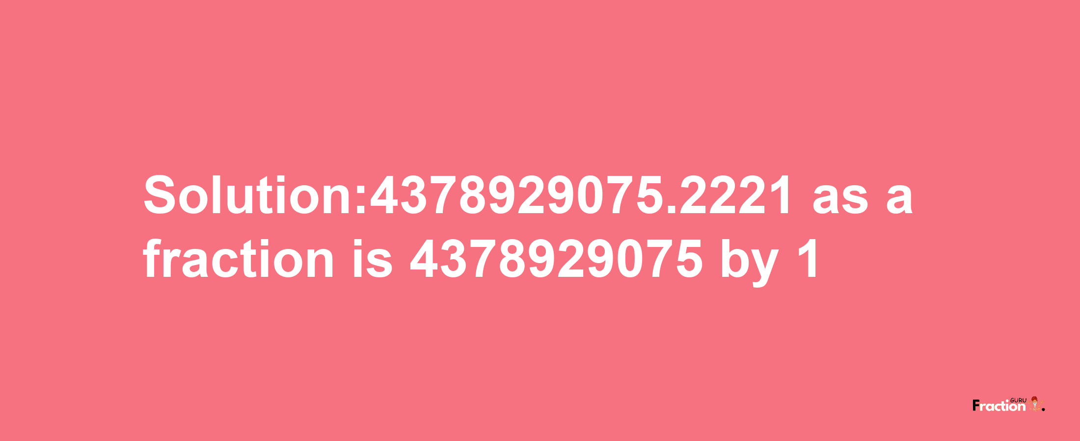 Solution:4378929075.2221 as a fraction is 4378929075/1