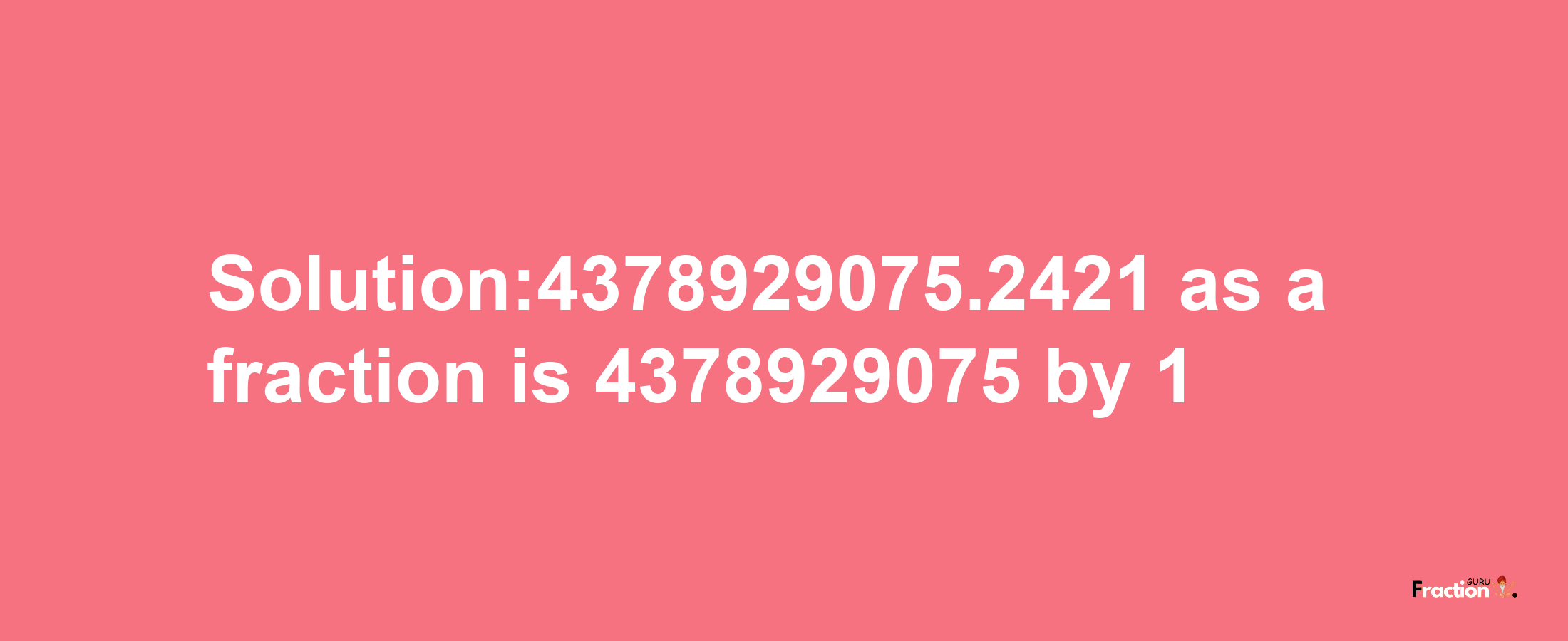 Solution:4378929075.2421 as a fraction is 4378929075/1