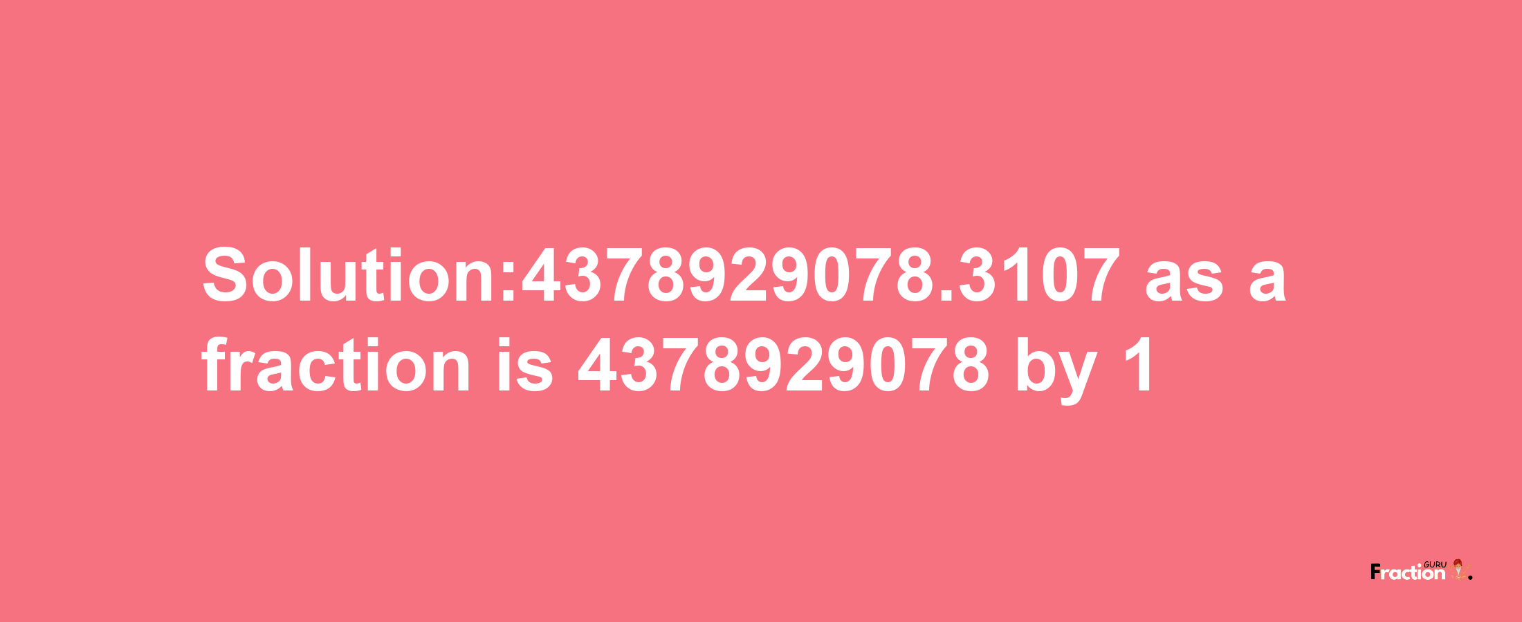 Solution:4378929078.3107 as a fraction is 4378929078/1