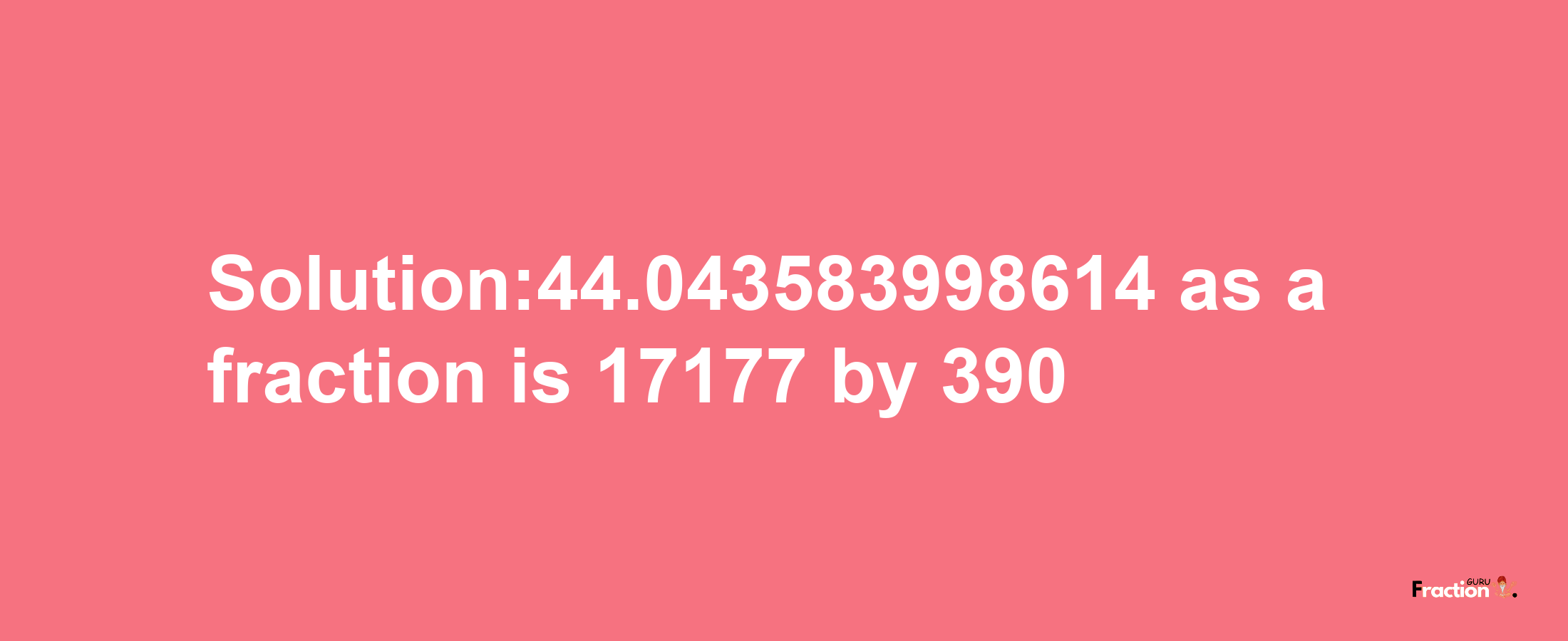 Solution:44.043583998614 as a fraction is 17177/390