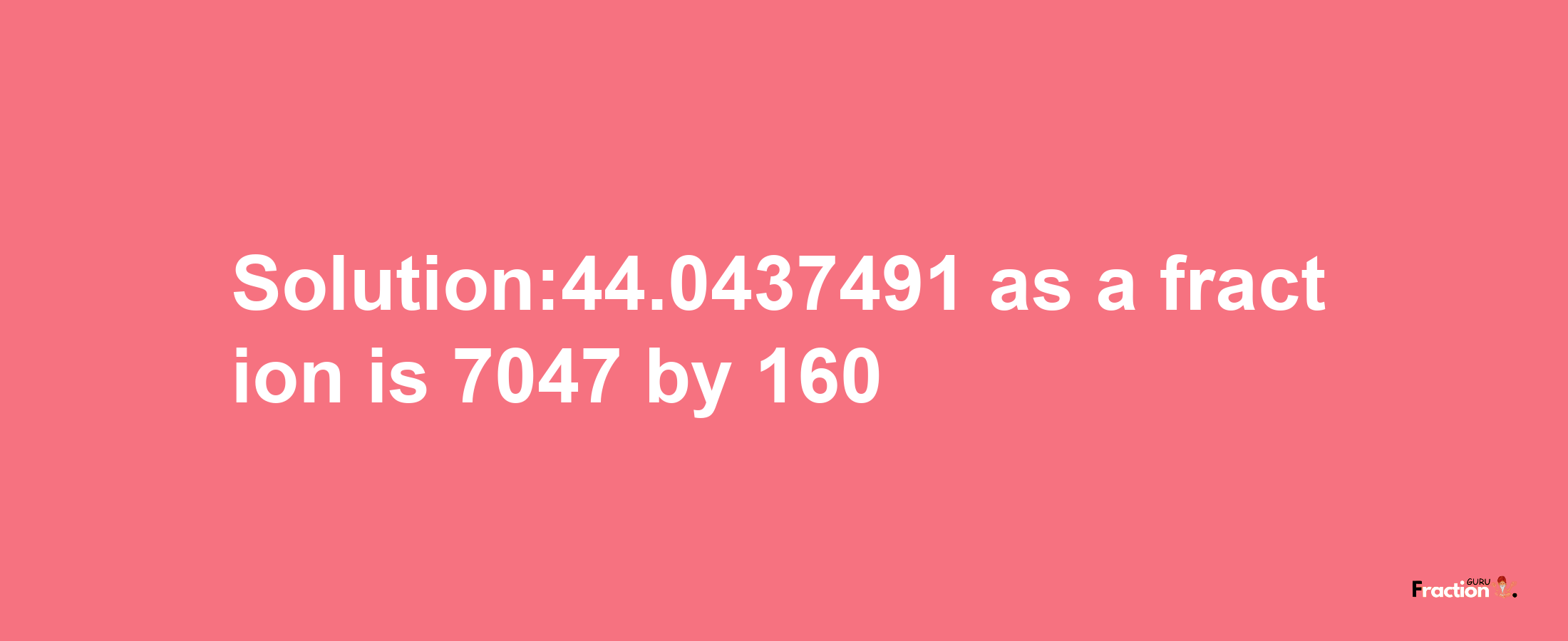 Solution:44.0437491 as a fraction is 7047/160