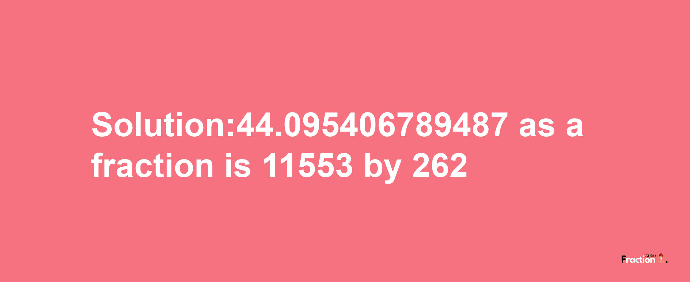 Solution:44.095406789487 as a fraction is 11553/262