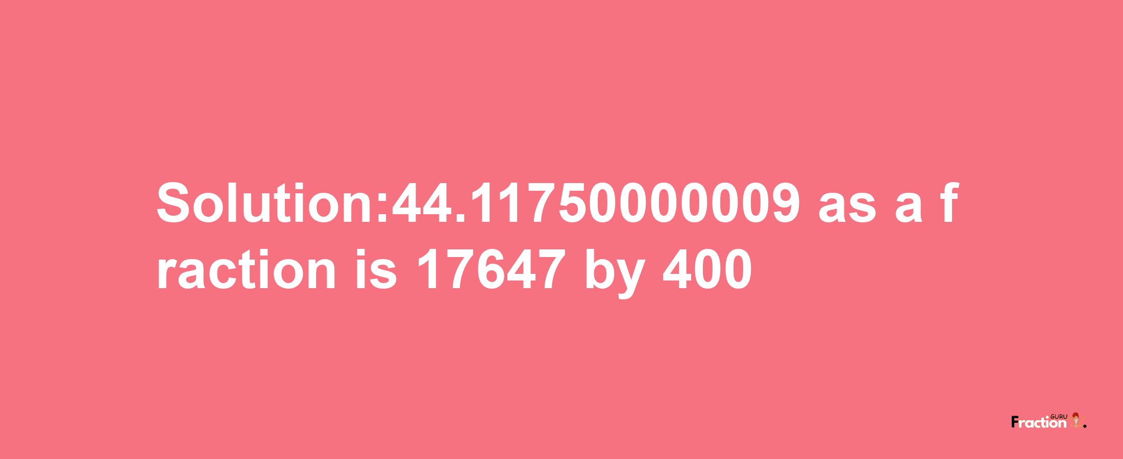 Solution:44.11750000009 as a fraction is 17647/400