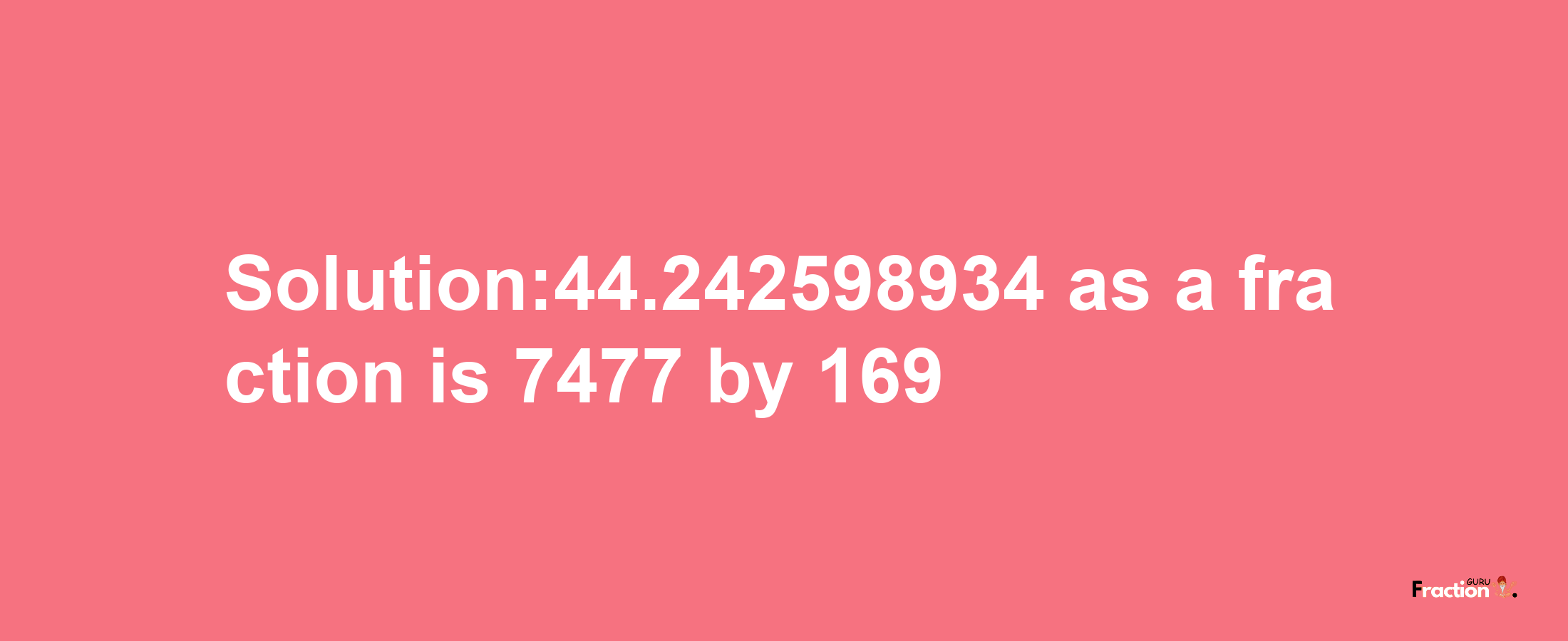 Solution:44.242598934 as a fraction is 7477/169