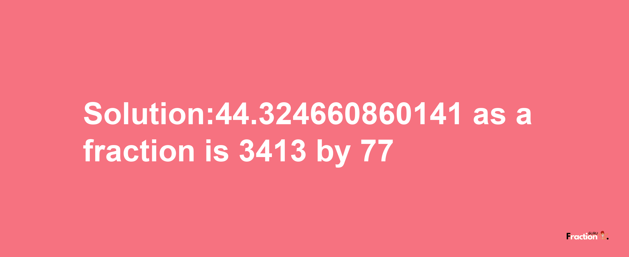 Solution:44.324660860141 as a fraction is 3413/77